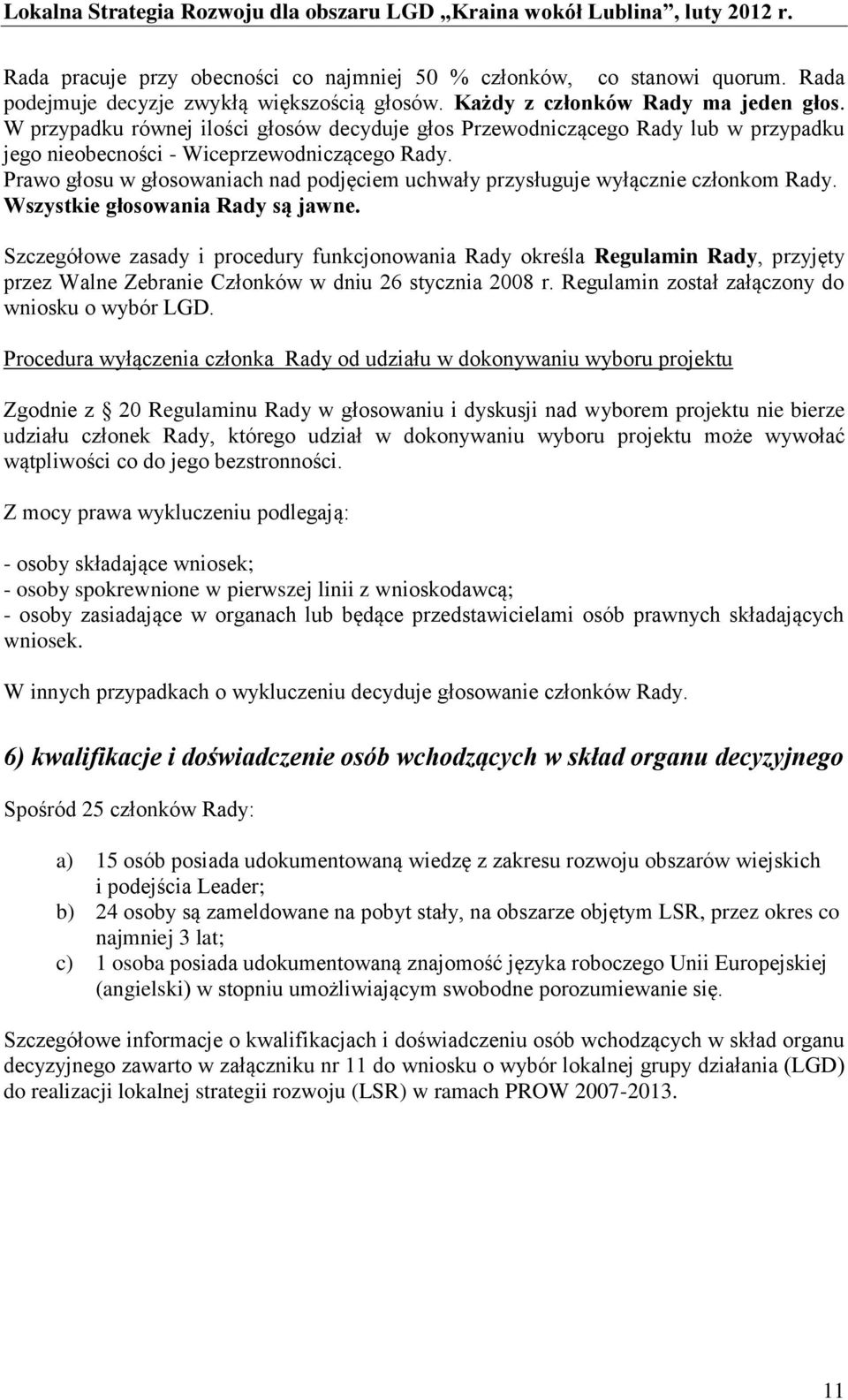 Prawo głosu w głosowaniach nad podjęciem uchwały przysługuje wyłącznie członkom Rady. Wszystkie głosowania Rady są jawne.