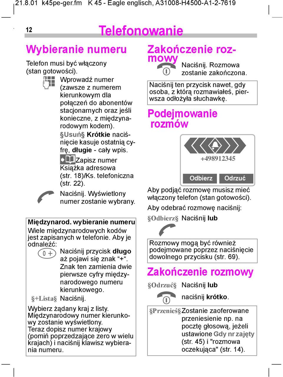 Usuń Krótkie naciśnięcie kasuje ostatnią cyfrę, długie - cały wpis. A FZapisz numer Książka adresowa (str. 18)/Ks. telefoniczna (str. 22). Naciśnij. Wyświetlony numer zostanie wybrany. Międzynarod.