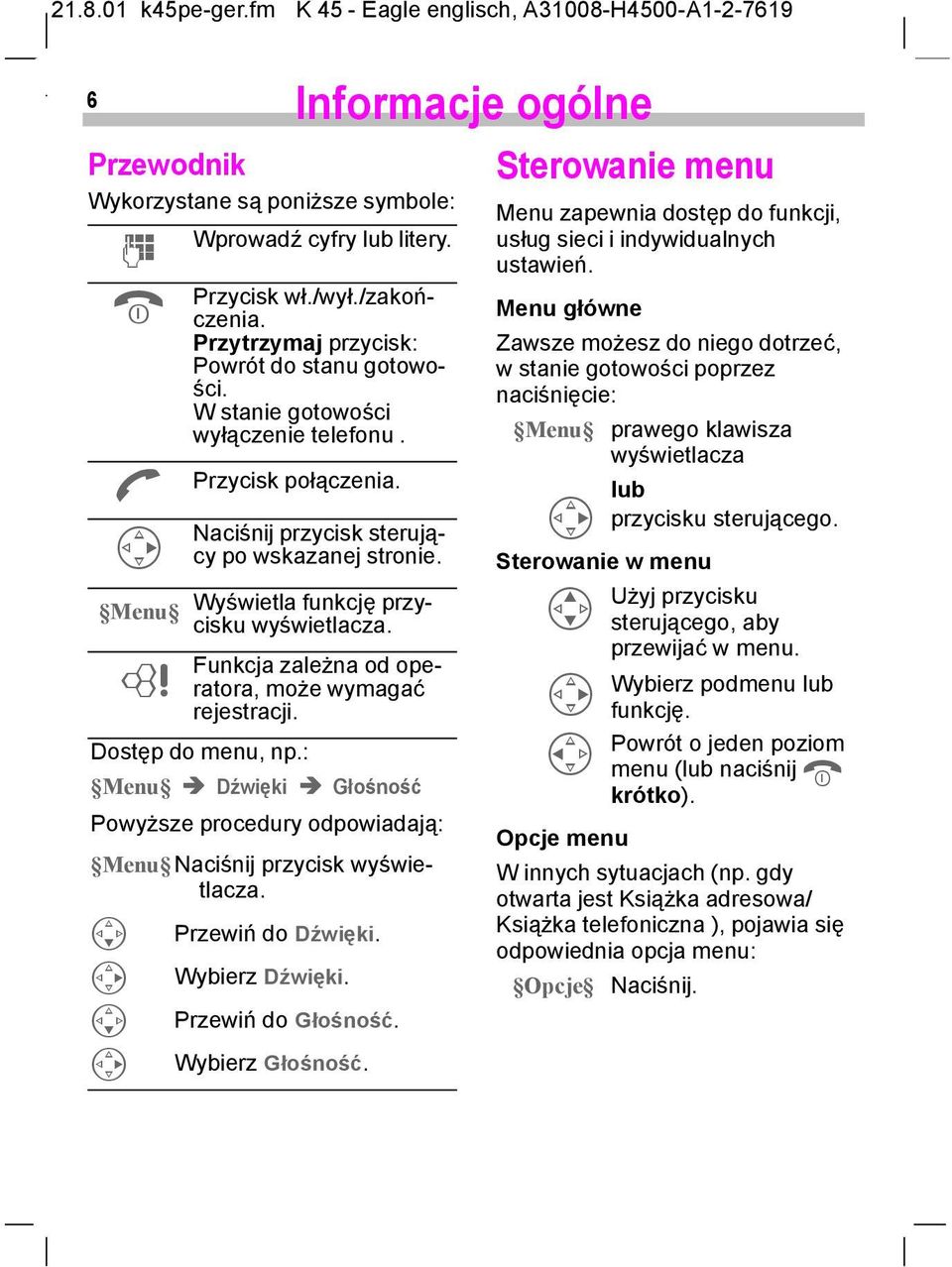Funkcja zależna od operatora, może wymagać rejestracji. Dostęp do menu, np.: Menu! Dźwięki! Głośność Powyższe procedury odpowiadają: Menu Naciśnij przycisk wyświetlacza. V C V C Przewiń do Dźwięki.