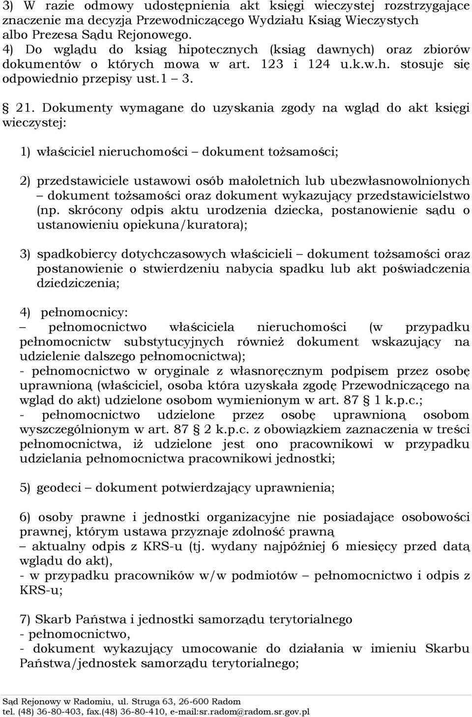 Dokumenty wymagane do uzyskania zgody na wgląd do akt księgi wieczystej: 1) właściciel nieruchomości dokument tożsamości; 2) przedstawiciele ustawowi osób małoletnich lub ubezwłasnowolnionych