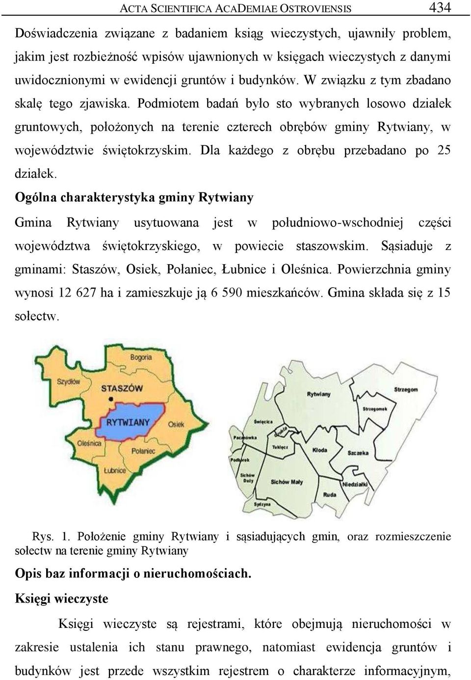 Podmiotem badań było sto wybranych losowo działek gruntowych, położonych na terenie czterech obrębów gminy, w województwie świętokrzyskim. Dla każdego z obrębu przebadano po 25 działek.