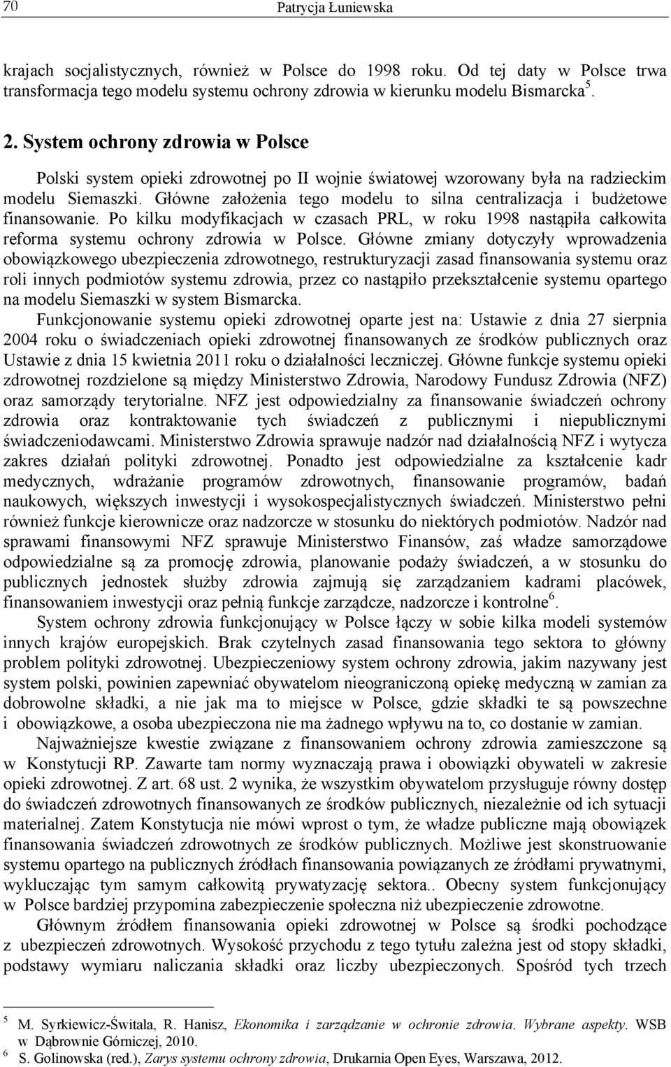 Główne założenia tego modelu to silna centralizacja i budżetowe finansowanie. Po kilku modyfikacjach w czasach PRL, w roku 1998 nastąpiła całkowita reforma systemu ochrony zdrowia w Polsce.