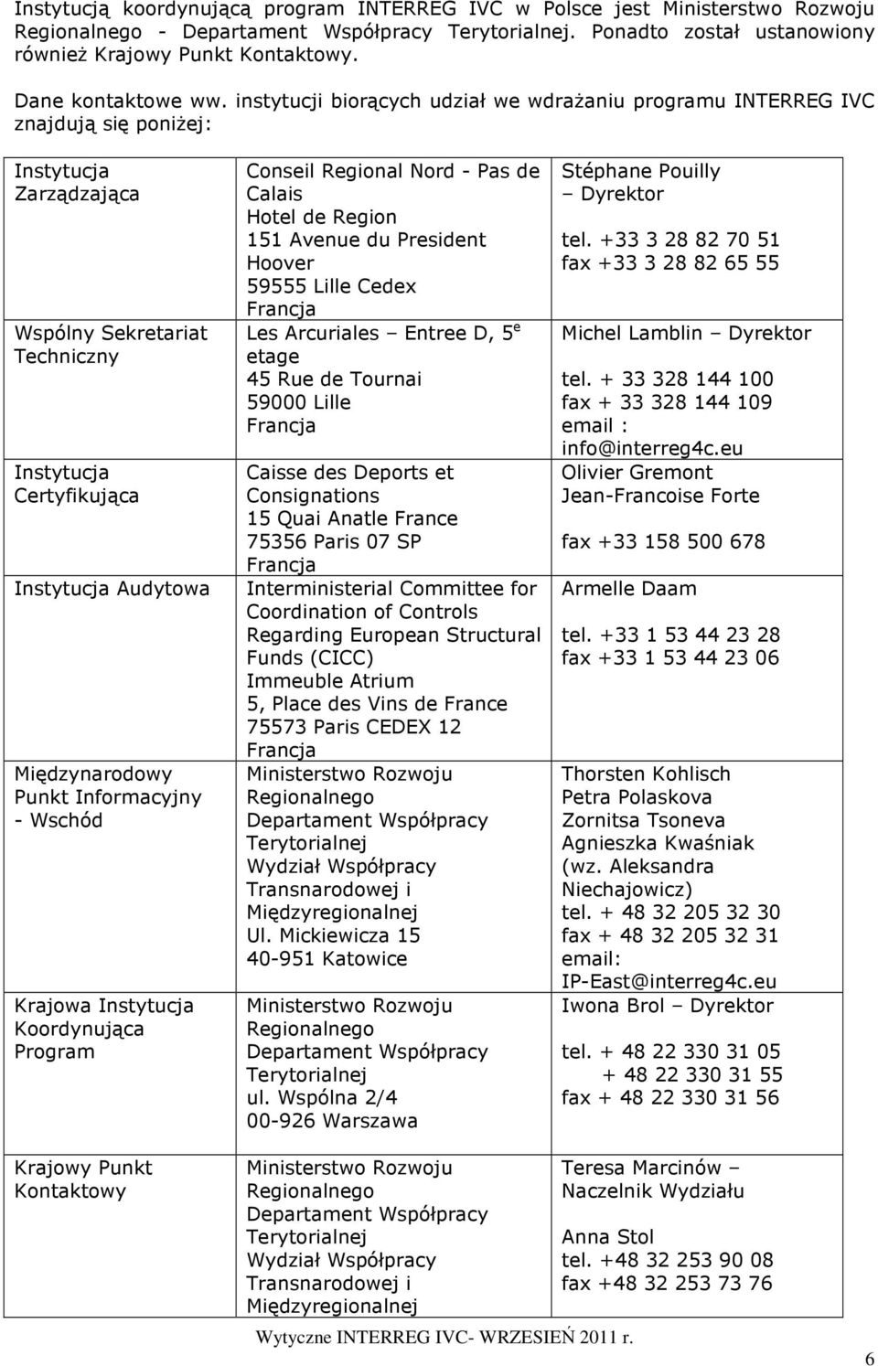 instytucji biorących udział we wdraŝaniu programu INTERREG IVC znajdują się poniŝej: Instytucja Zarządzająca Wspólny Sekretariat Techniczny Instytucja Certyfikująca Instytucja Audytowa Międzynarodowy