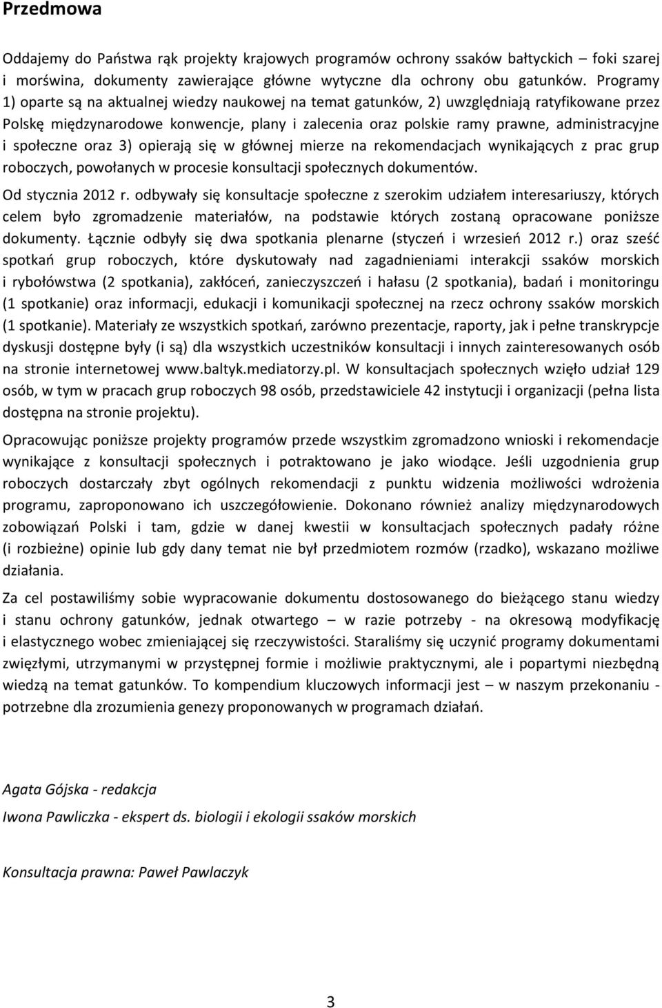 społeczne oraz 3) opierają się w głównej mierze na rekomendacjach wynikających z prac grup roboczych, powołanych w procesie konsultacji społecznych dokumentów. Od stycznia 2012 r.