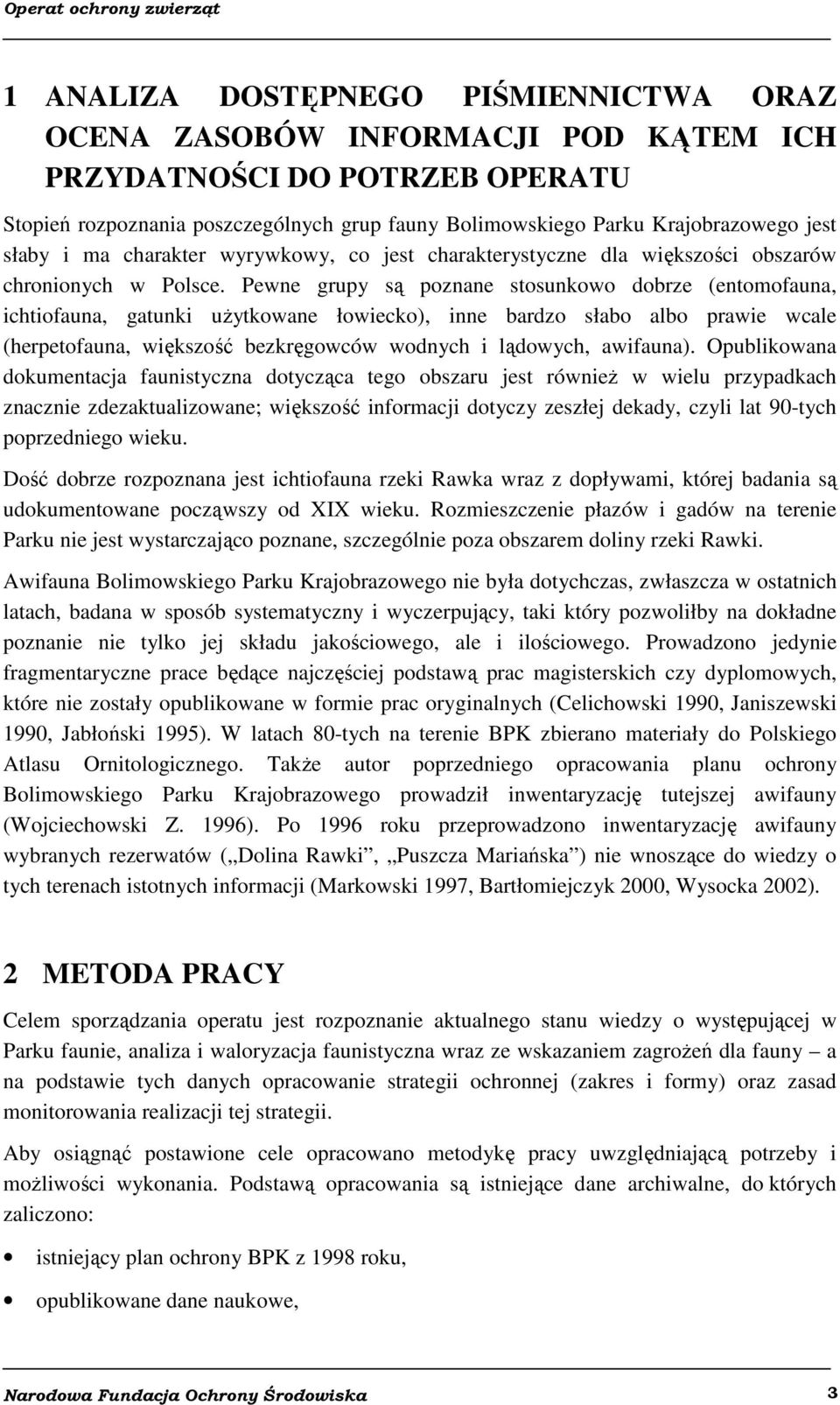 Pewne grupy są poznane stosunkowo dobrze (entomofauna, ichtiofauna, gatunki użytkowane łowiecko), inne bardzo słabo albo prawie wcale (herpetofauna, większość bezkręgowców wodnych i lądowych,