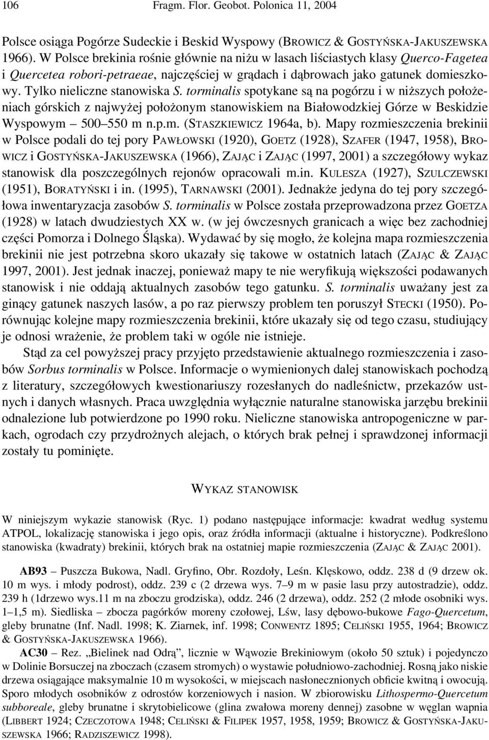 Tylko nieliczne stanowiska S. torminalis spotykane są na pogórzu i w niższych położeniach górskich z najwyżej położonym stanowiskiem na Białowodzkiej Górze w Beskidzie Wyspowym 500 550 m n.p.m. (STASZKIEWICZ 1964a, b).