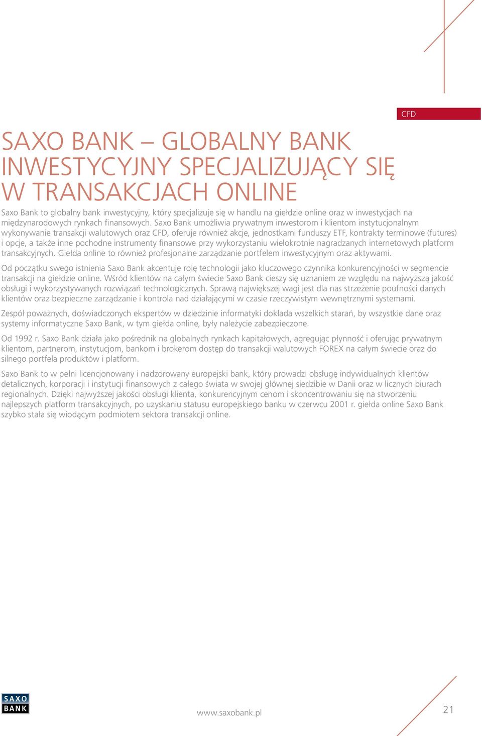 Saxo Bank umożliwia prywatnym inwestorom i klientom instytucjonalnym wykonywanie transakcji walutowych oraz CFD, oferuje również akcje, jednostkami funduszy ETF, kontrakty terminowe (futures) i