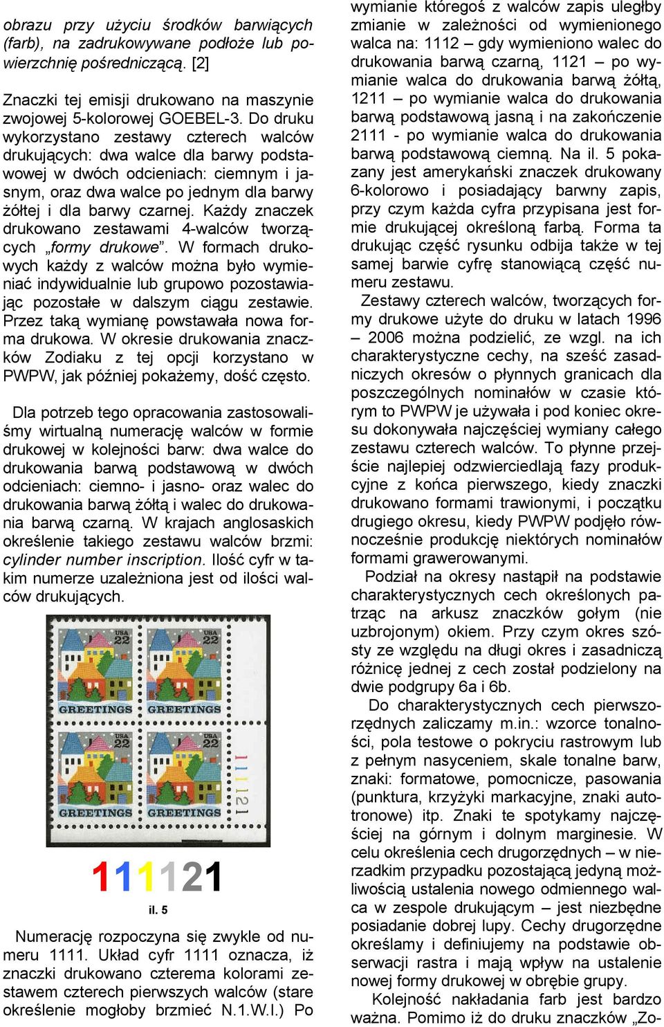 Każdy znaczek drukowano zestawami 4-walców tworzących formy drukowe. W formach drukowych każdy z walców można było wymieniać indywidualnie lub grupowo pozostawiając pozostałe w dalszym ciągu zestawie.