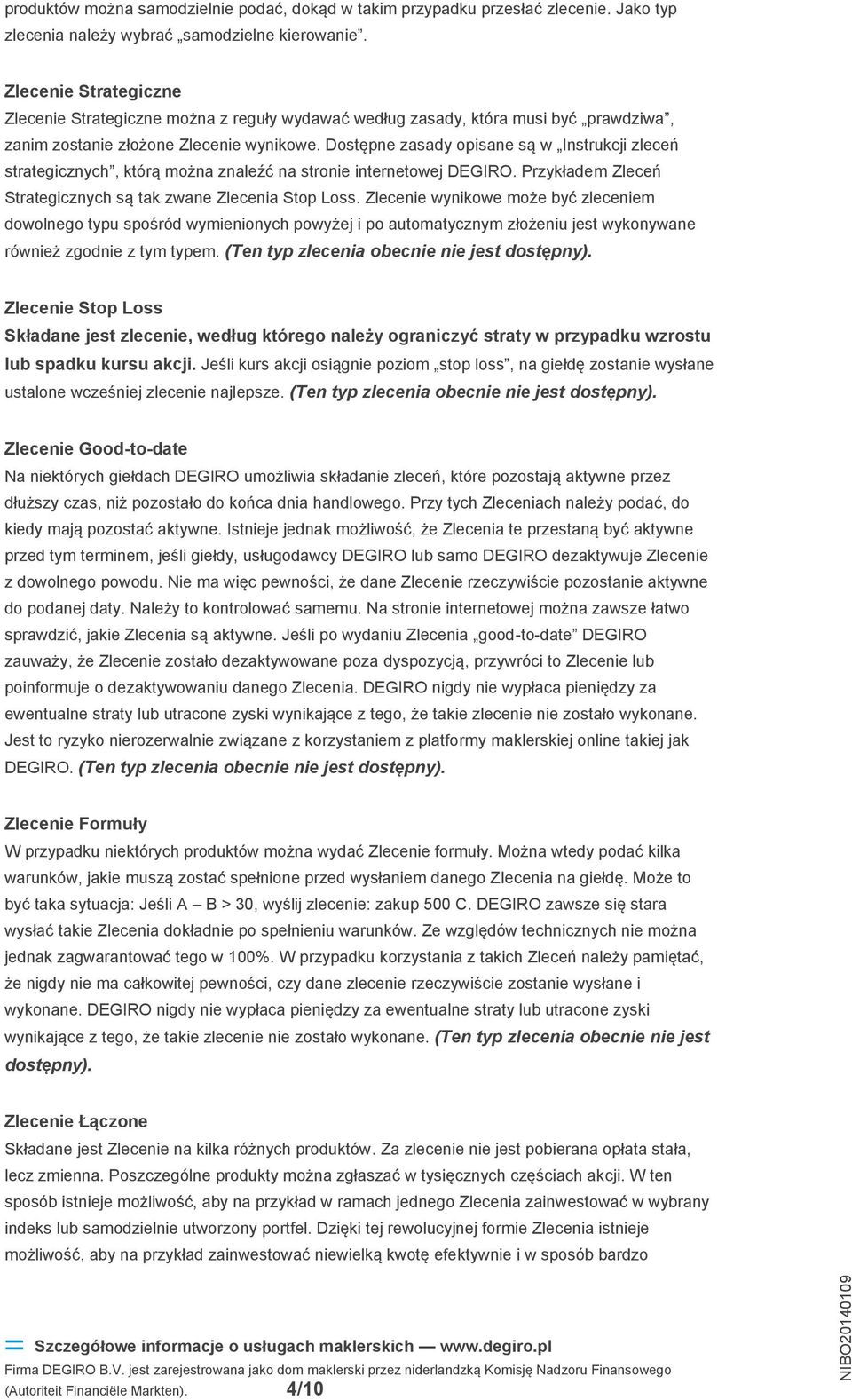 Dostępne zasady opisane są w Instrukcji zleceń strategicznych, którą można znaleźć na stronie internetowej DEGIRO. Przykładem Zleceń Strategicznych są tak zwane Zlecenia Stop Loss.