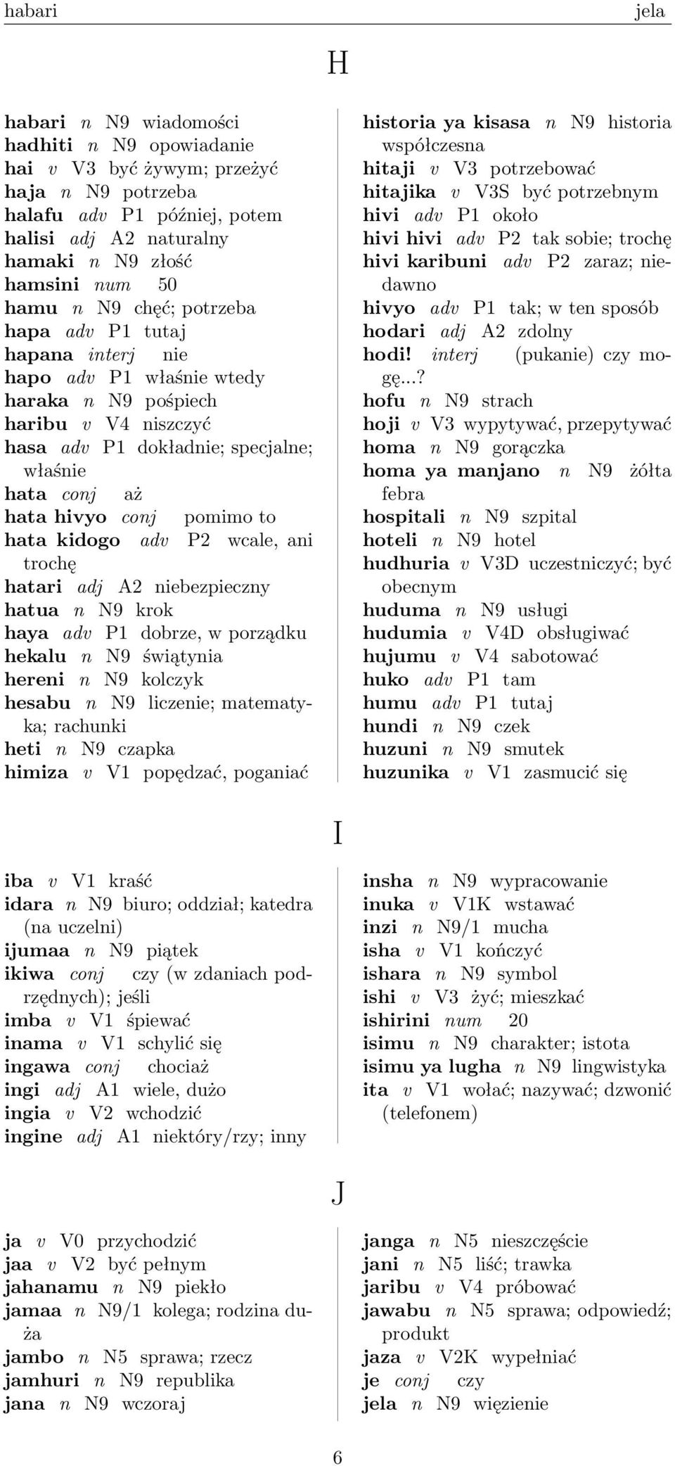 pomimo to hata kidogo adv P2 wcale, ani trochę hatari adj A2 niebezpieczny hatua n N9 krok haya adv P1 dobrze, w porządku hekalu n N9 świątynia hereni n N9 kolczyk hesabu n N9 liczenie; matematyka;