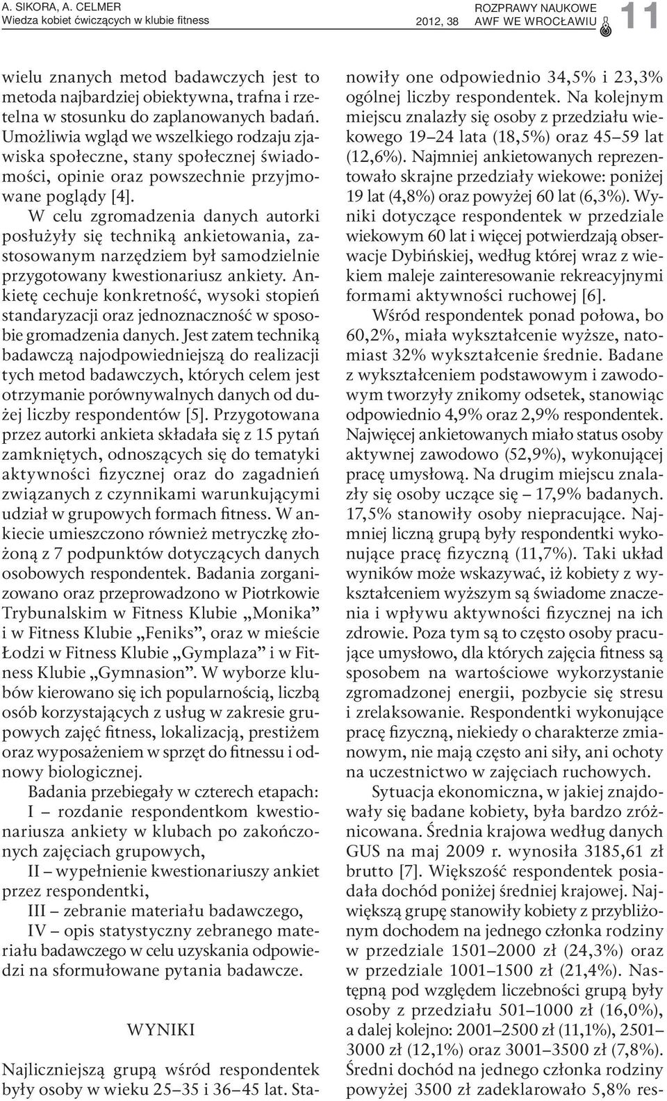Umożliwia wgląd we wszelkiego rodzaju zjawiska społeczne, stany społecznej świadomości, opinie oraz powszechnie przyjmowane poglądy [4].