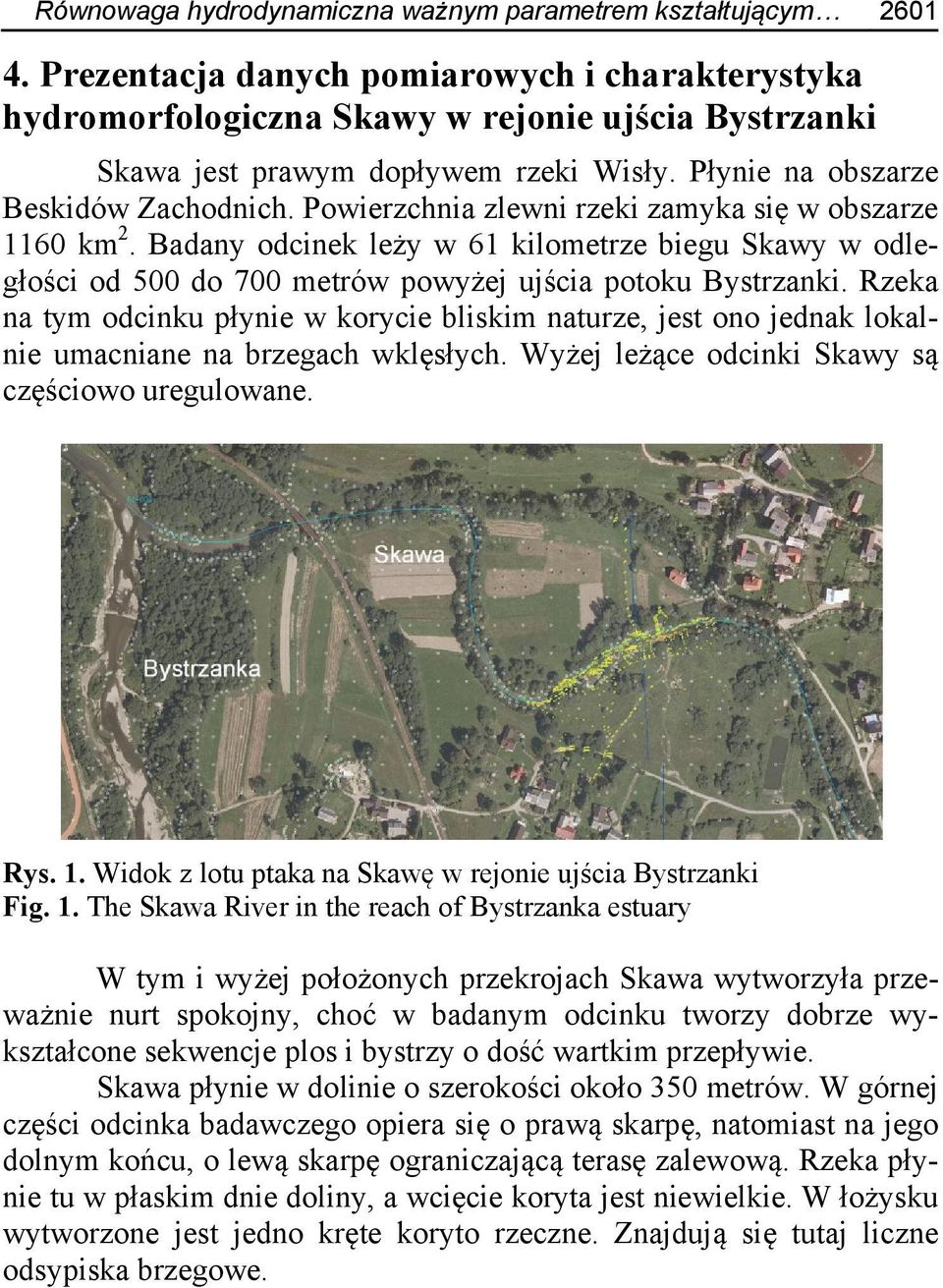 Powierzchnia zlewni rzeki zamyka się w obszarze 1160 km 2. Badany odcinek leży w 61 kilometrze biegu Skawy w odległości od 500 do 700 metrów powyżej ujścia potoku Bystrzanki.