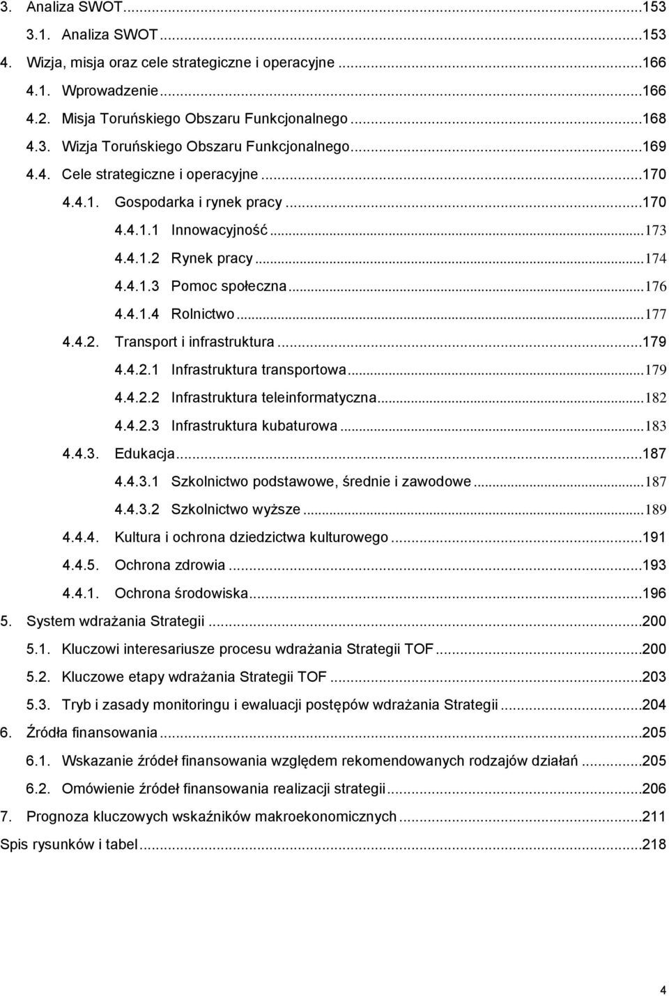 4.2. Transport i infrastruktura...179 4.4.2.1 Infrastruktura transportowa... 179 4.4.2.2 Infrastruktura teleinformatyczna... 182 4.4.2.3 Infrastruktura kubaturowa... 183 4.4.3. Edukacja...187 4.4.3.1 Szkolnictwo podstawowe, średnie i zawodowe.