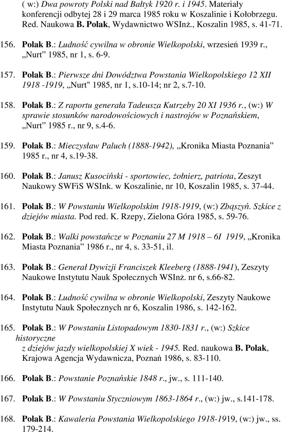 10-14; nr 2, s.7-10. 158. Polak B.: Z raportu generała Tadeusza Kutrzeby 20 XI 1936 r., (w:) W sprawie stosunków narodowościowych i nastrojów w Poznańskiem, Nurt 1985 r., nr 9, s.4-6. 159. Polak B.: Mieczysław Paluch (1888-1942), Kronika Miasta Poznania 1985 r.