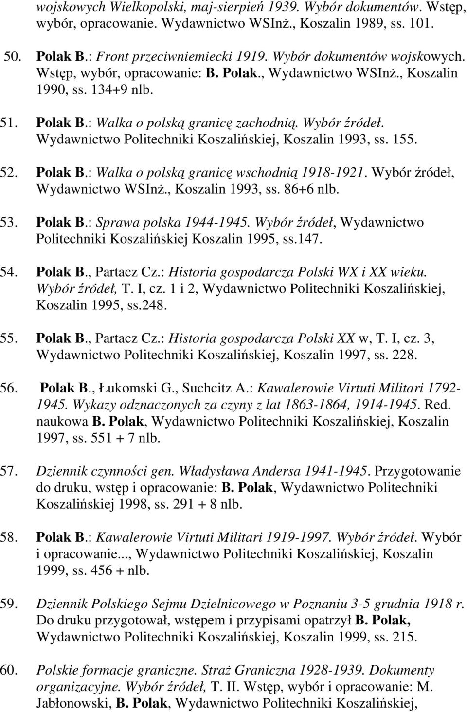 Wydawnictwo Politechniki Koszalińskiej, Koszalin 1993, ss. 155. 52. Polak B.: Walka o polską granicę wschodnią 1918-1921. Wybór źródeł, Wydawnictwo WSInż., Koszalin 1993, ss. 86+6 nlb. 53. Polak B.: Sprawa polska 1944-1945.