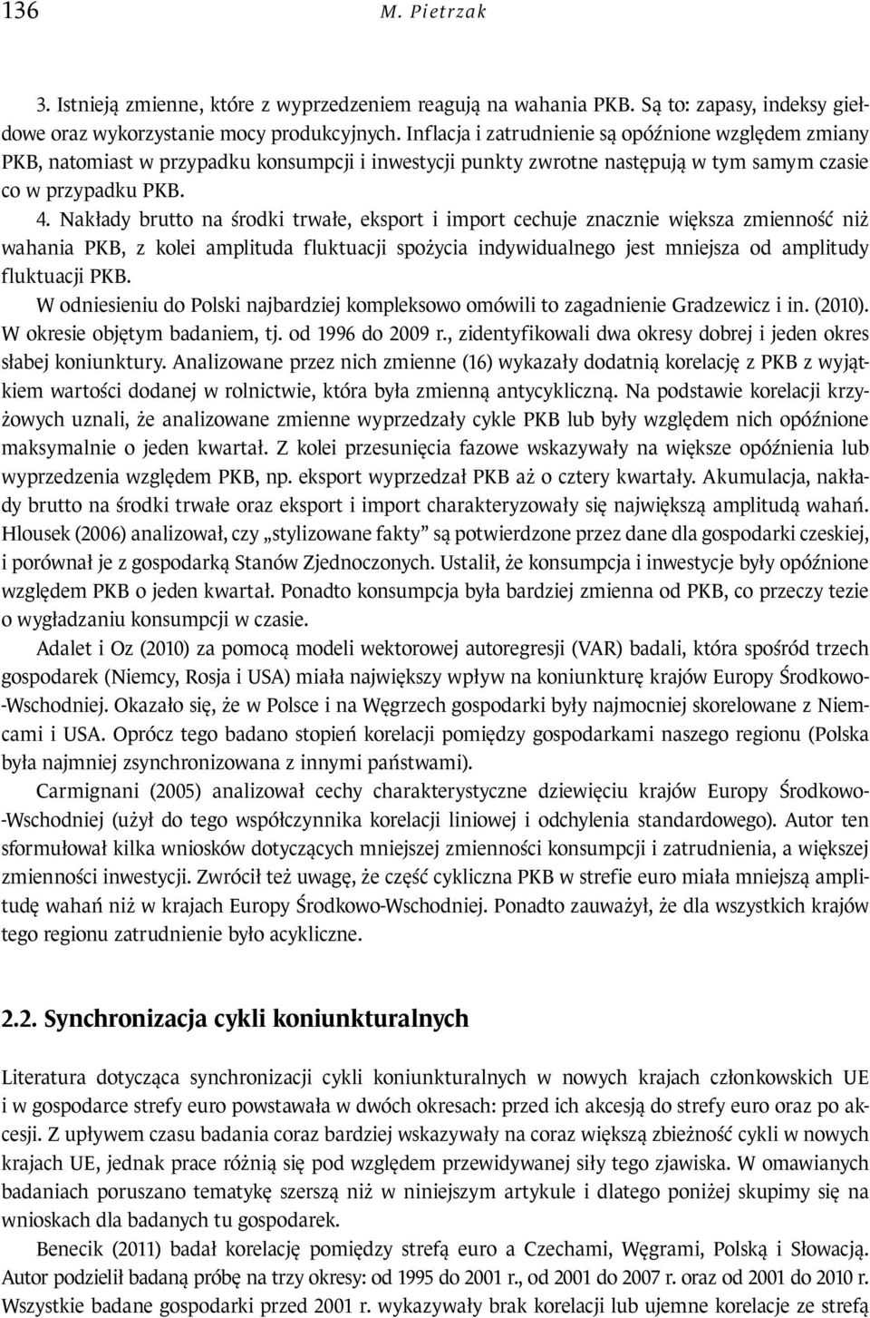 Nakłady brutto na środki trwałe, eksport i import cechuje znacznie większa zmienność niż wahania PKB, z kolei amplituda fluktuacji spożycia indywidualnego jest mniejsza od amplitudy fluktuacji PKB.