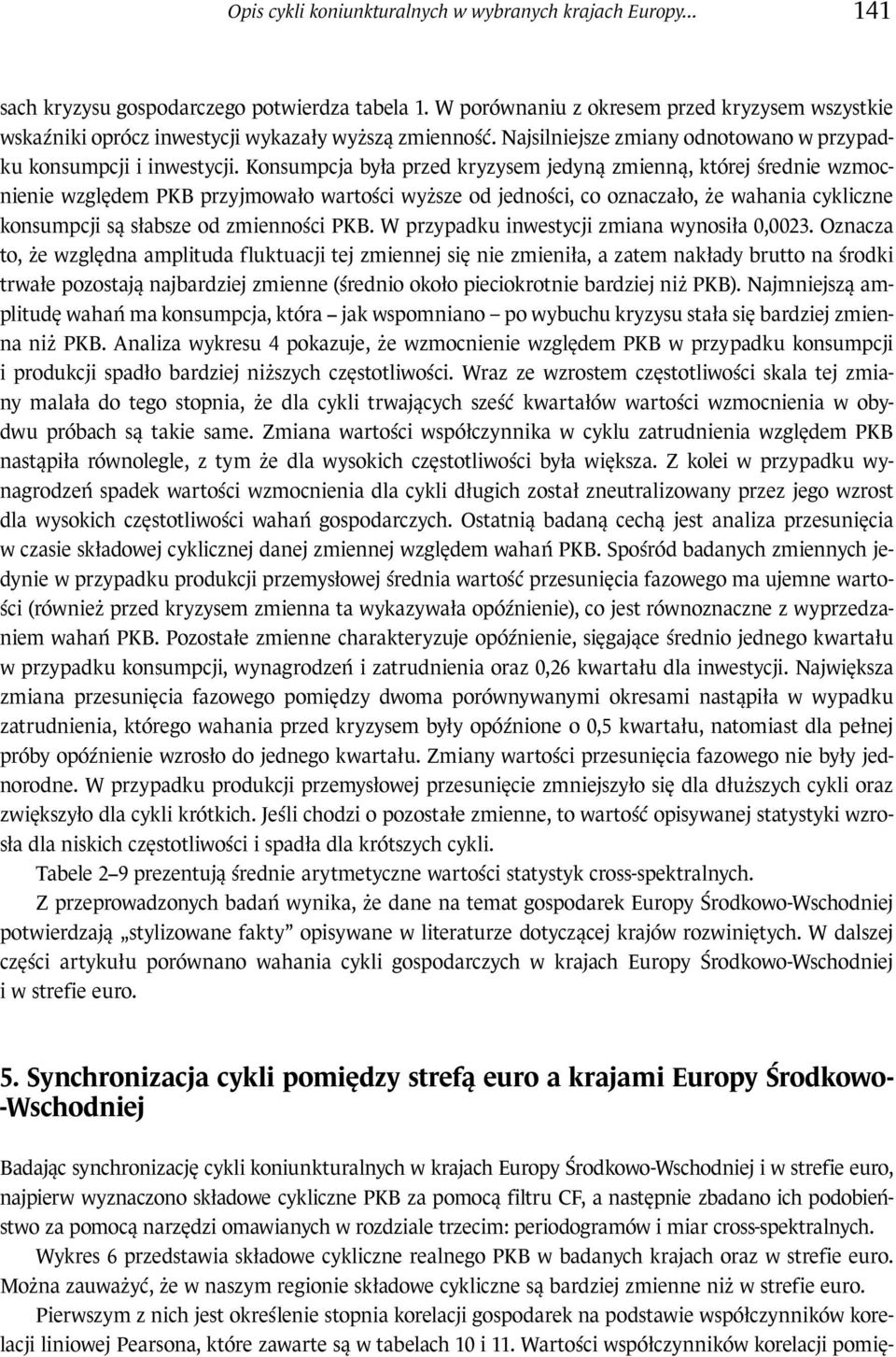 Konsumpcja była przed kryzysem jedyną zmienną, której średnie względem PKB przyjmowało wartości wyższe od jedności, co oznaczało, że wahania cykliczne konsumpcji są słabsze od zmienności PKB.