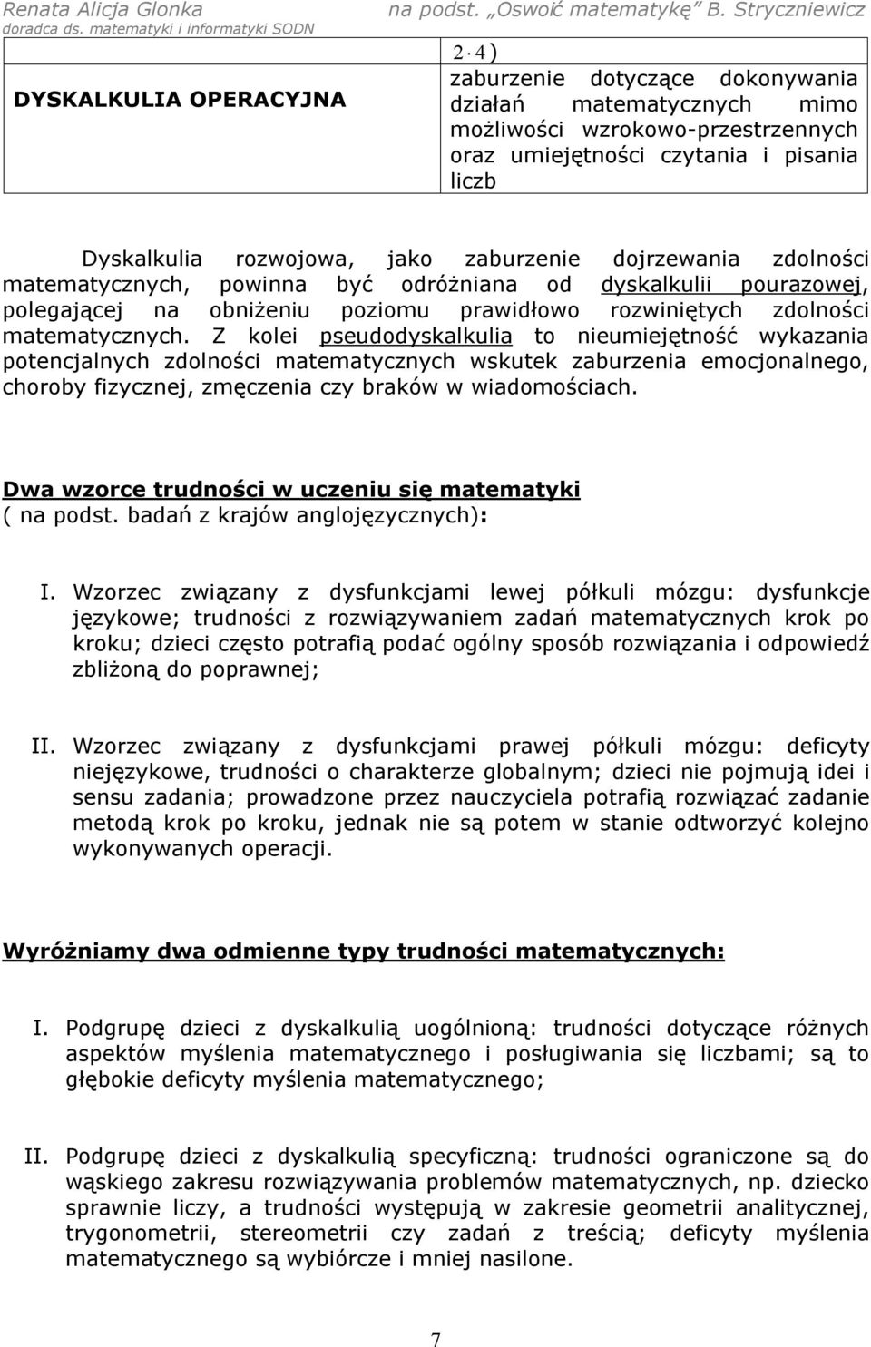 Z kolei pseudodyskalkulia to nieumiejętność wykazania potencjalnych zdolności matematycznych wskutek zaburzenia emocjonalnego, choroby fizycznej, zmęczenia czy braków w wiadomościach.