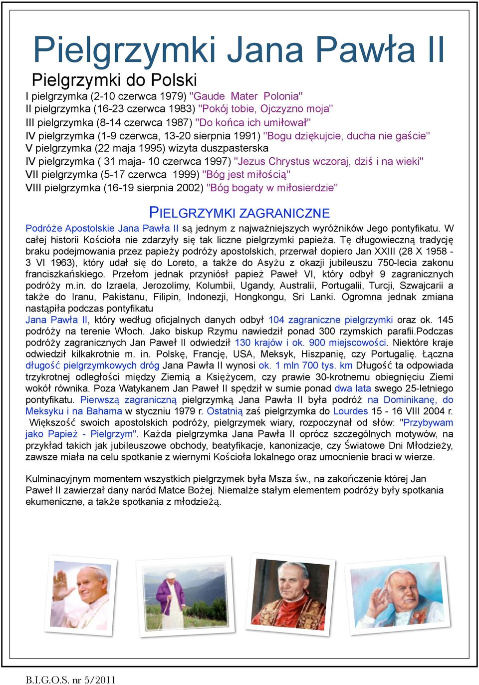 czerwca 1997) "Jezus Chrystus wczoraj, dziś i na wieki" VII pielgrzymka (5-17 czerwca 1999) "Bóg jest miłością" VIII pielgrzymka (16-19 sierpnia 2002) "Bóg bogaty w miłosierdzie" PIELGRZYMKI