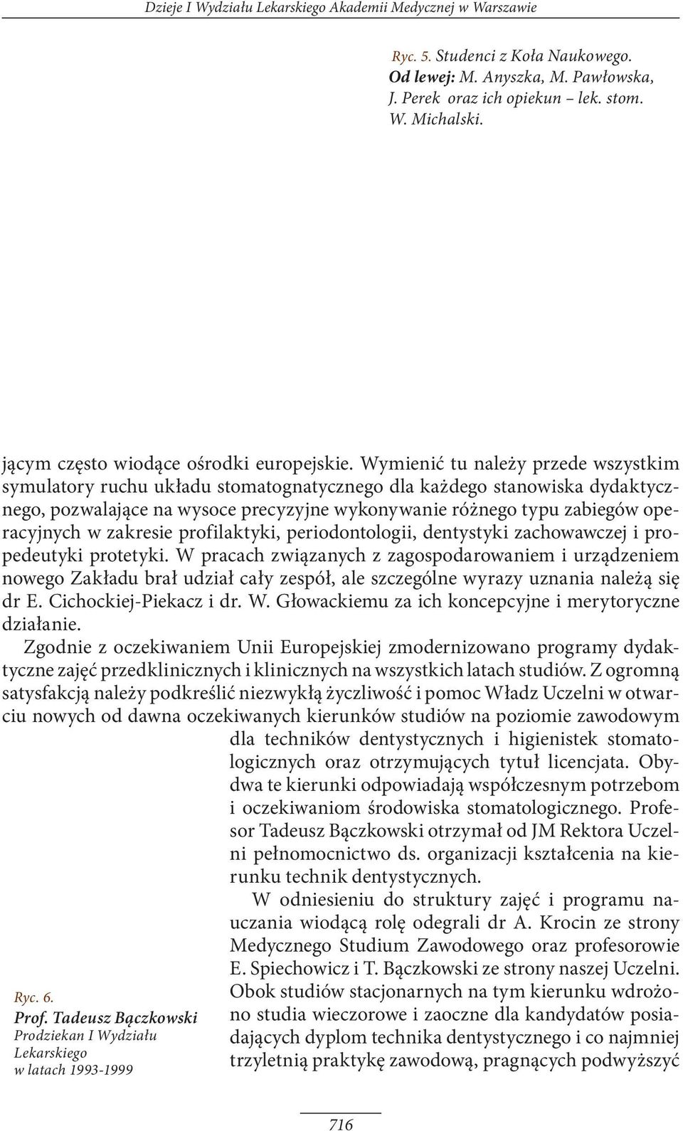 Wymienić tu należy przede wszystkim symulatory ruchu układu stomatognatycznego dla każdego stanowiska dydaktycznego, pozwalające na wysoce precyzyjne wykonywanie różnego typu zabiegów operacyjnych w