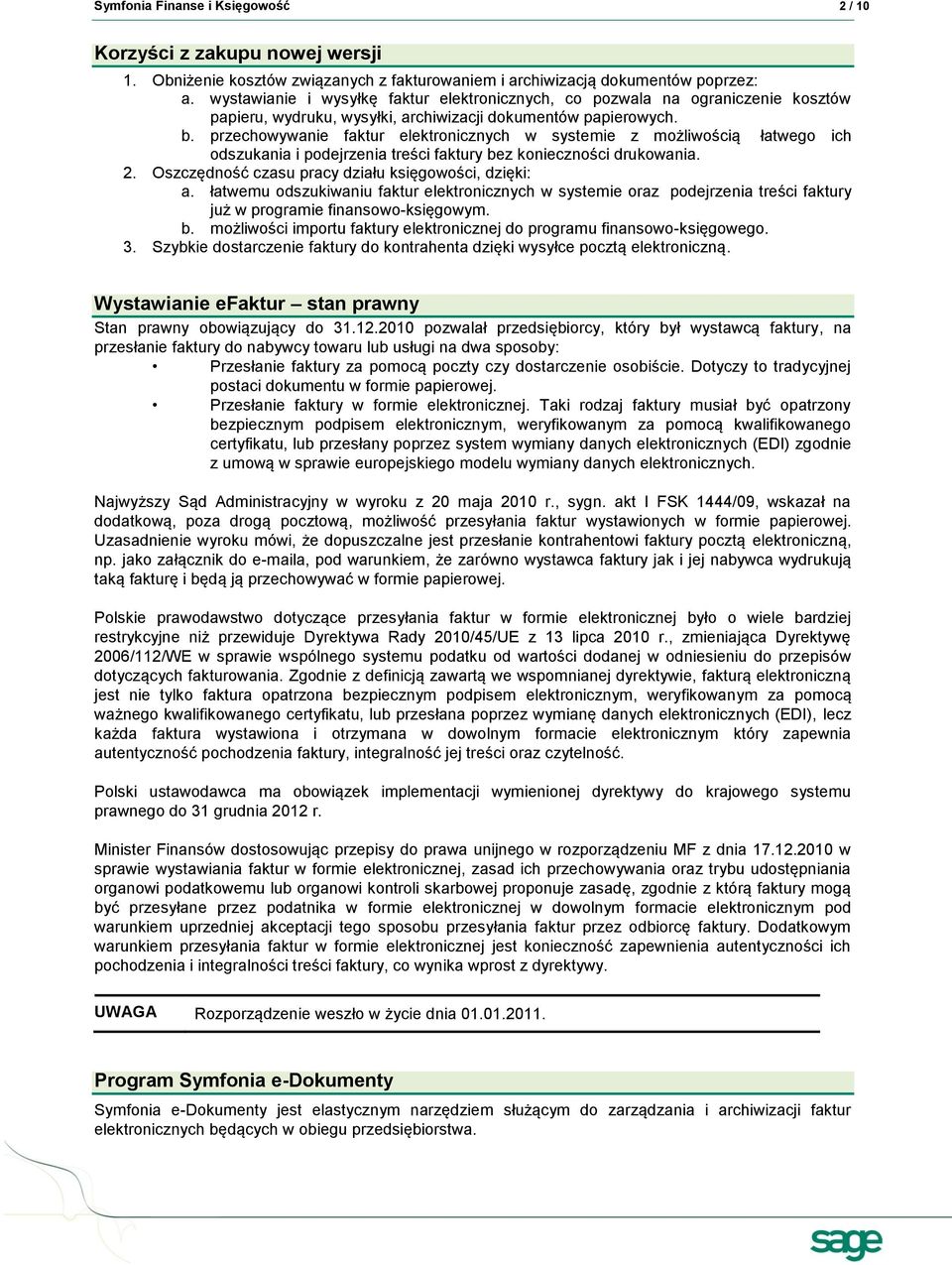 przechowywanie faktur elektronicznych w systemie z możliwością łatwego ich odszukania i podejrzenia treści faktury bez konieczności drukowania. 2.