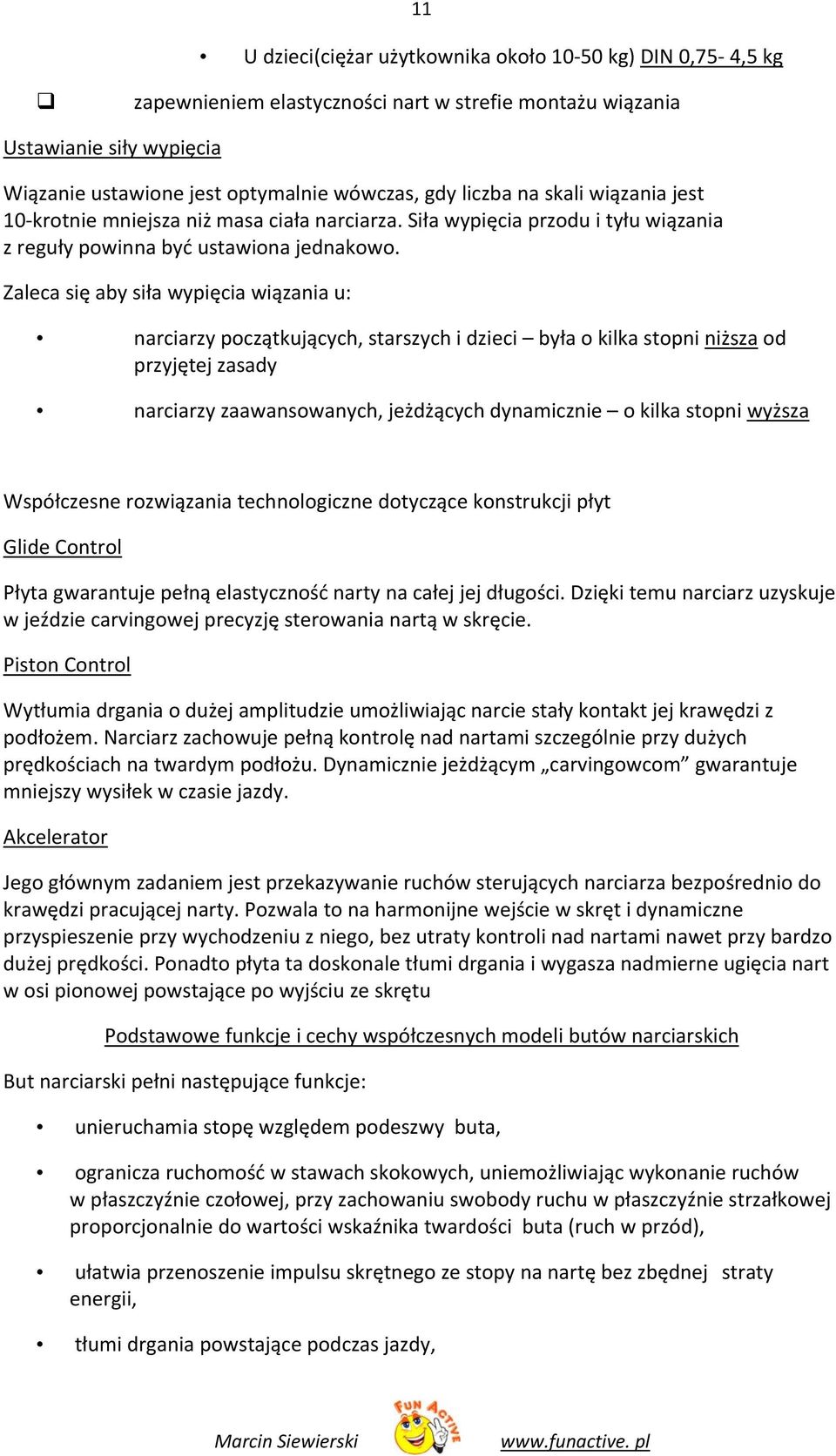 Zaleca się aby siła wypięcia wiązania u: narciarzy początkujących, starszych i dzieci była o kilka stopni niższa od przyjętej zasady narciarzy zaawansowanych, jeżdżących dynamicznie o kilka stopni