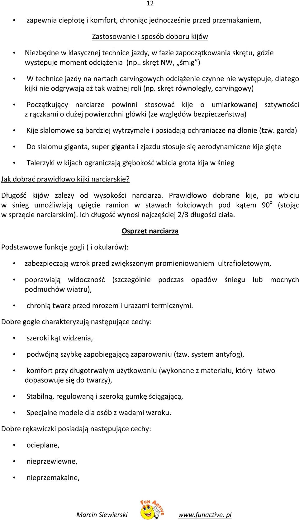 skręt równoległy, carvingowy) Początkujący narciarze powinni stosować kije o umiarkowanej sztywności z rączkami o dużej powierzchni główki (ze względów bezpieczeństwa) Kije slalomowe są bardziej