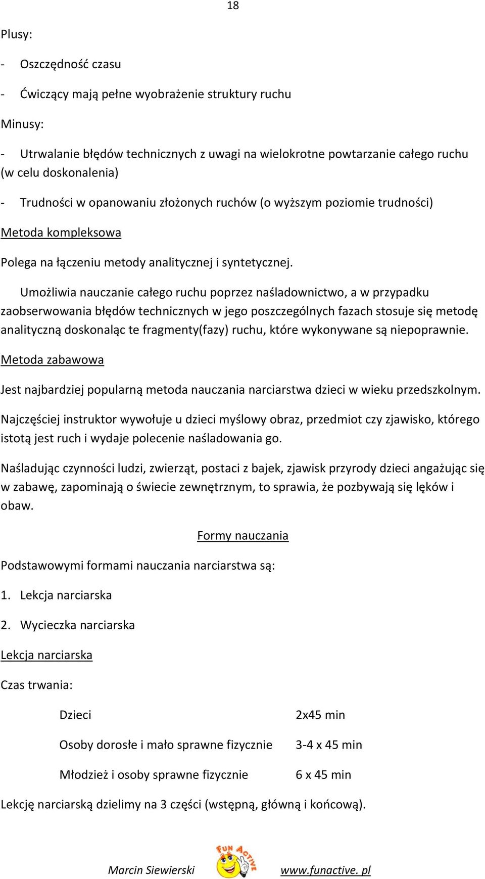 Umożliwia nauczanie całego ruchu poprzez naśladownictwo, a w przypadku zaobserwowania błędów technicznych w jego poszczególnych fazach stosuje się metodę analityczną doskonaląc te fragmenty(fazy)