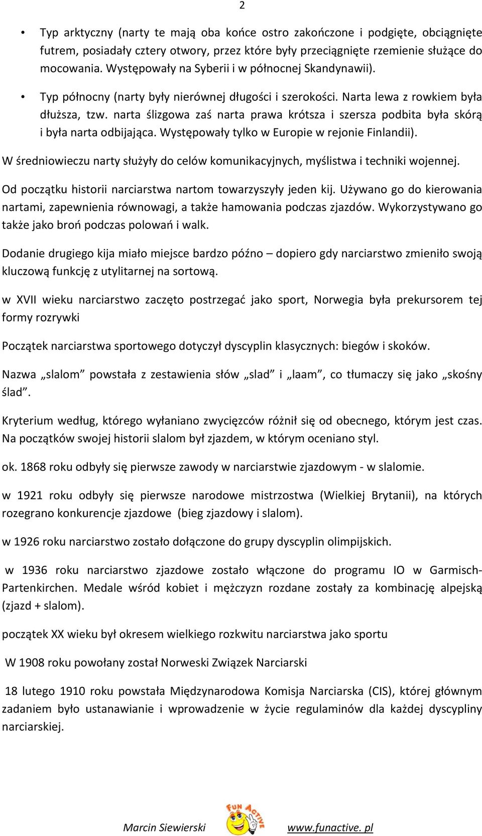 narta ślizgowa zaś narta prawa krótsza i szersza podbita była skórą i była narta odbijająca. Występowały tylko w Europie w rejonie Finlandii).