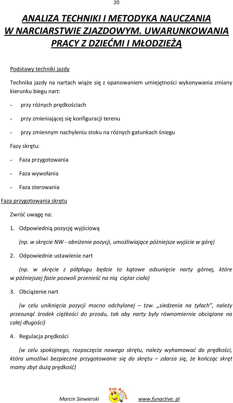 przy zmieniającej się konfiguracji terenu - przy zmiennym nachyleniu stoku na różnych gatunkach śniegu Fazy skrętu: - Faza przygotowania - Faza wywołania - Faza sterowania Faza przygotowania skrętu