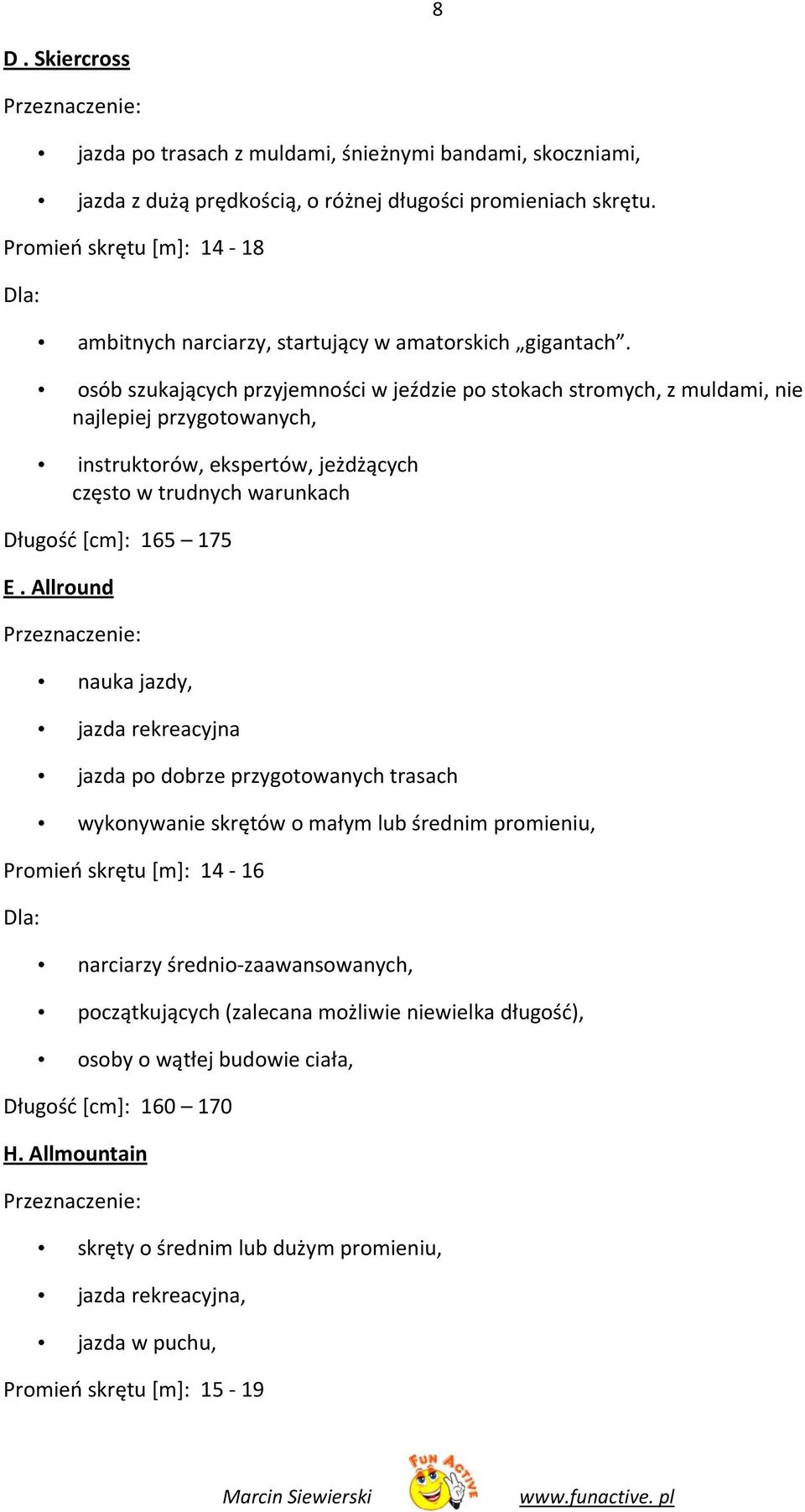 osób szukających przyjemności w jeździe po stokach stromych, z muldami, nie najlepiej przygotowanych, instruktorów, ekspertów, jeżdżących często w trudnych warunkach Długość [cm]: 165 175 E.