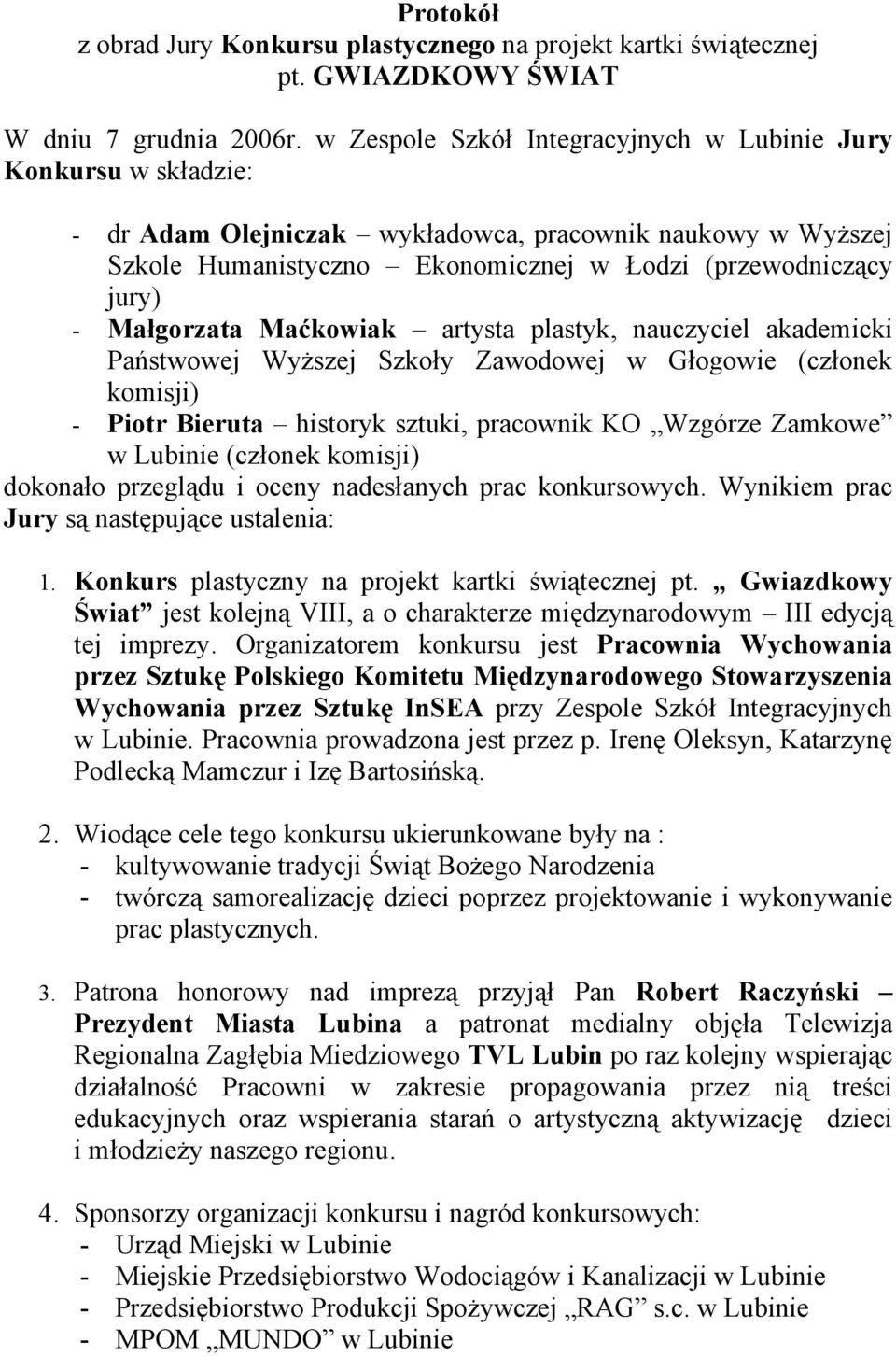 Małgorzata Maćkowiak artysta plastyk, nauczyciel akademicki Państwowej Wyższej Szkoły Zawodowej w Głogowie (członek komisji) - Piotr Bieruta historyk sztuki, pracownik KO Wzgórze Zamkowe w Lubinie