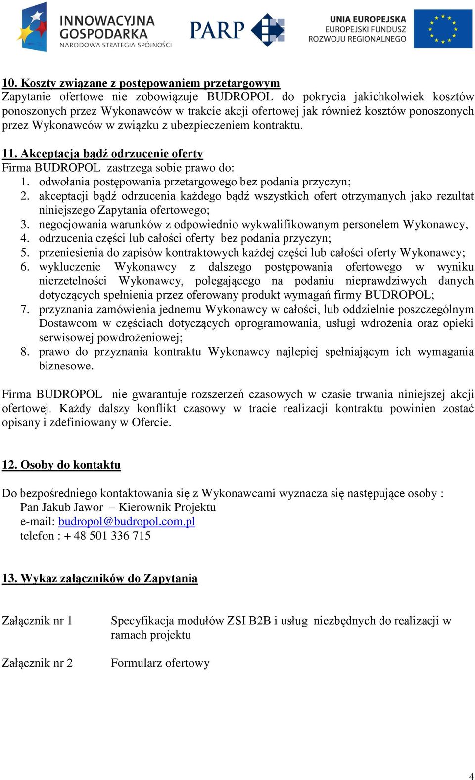 odwołania postępowania przetargowego bez podania przyczyn; 2. akceptacji bądź odrzucenia każdego bądź wszystkich ofert otrzymanych jako rezultat niniejszego Zapytania ofertowego; 3.