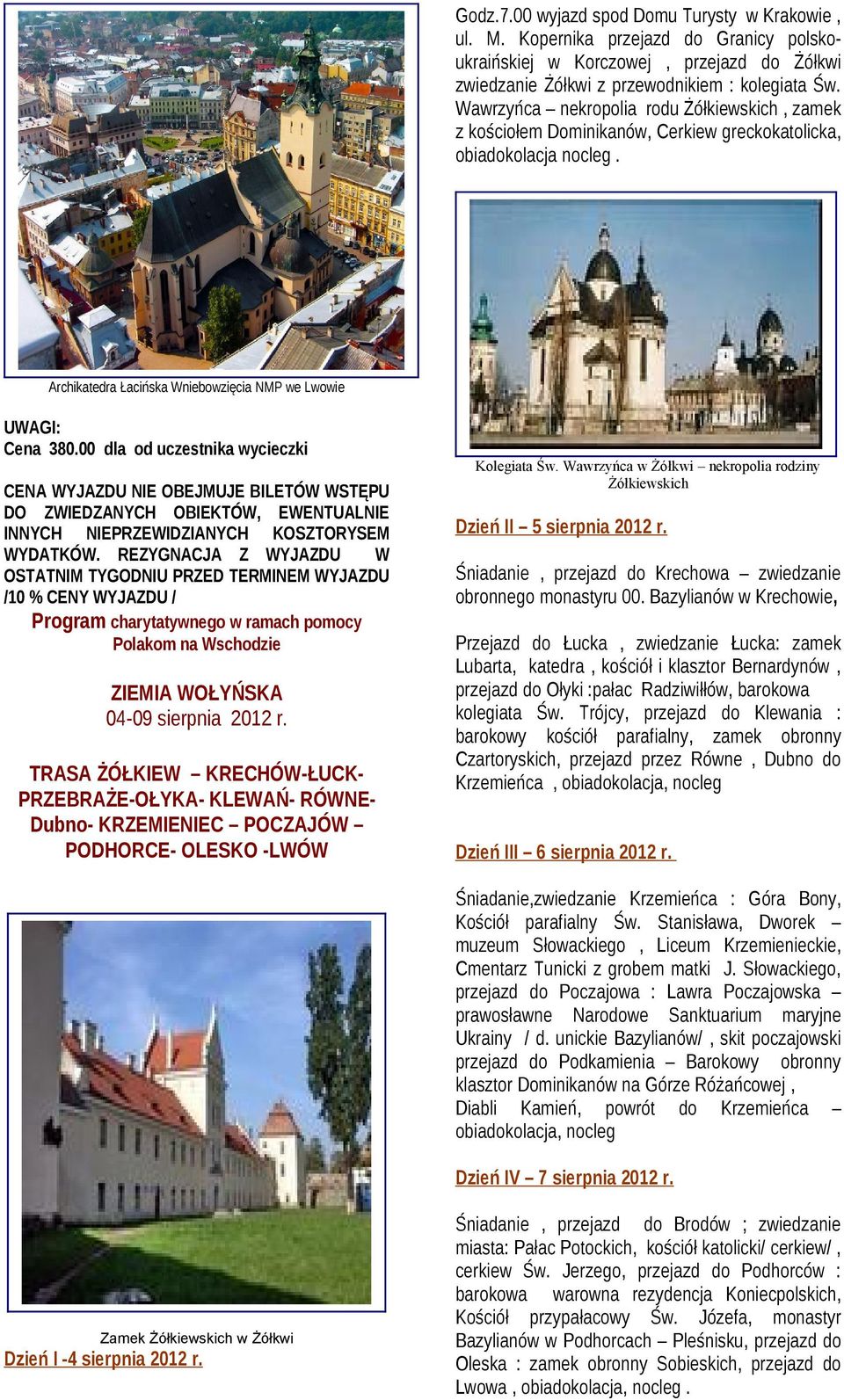 00 dla od uczestnika wycieczki CENA WYJAZDU NIE OBEJMUJE BILETÓW WSTĘPU DO ZWIEDZANYCH OBIEKTÓW, EWENTUALNIE INNYCH NIEPRZEWIDZIANYCH KOSZTORYSEM WYDATKÓW.