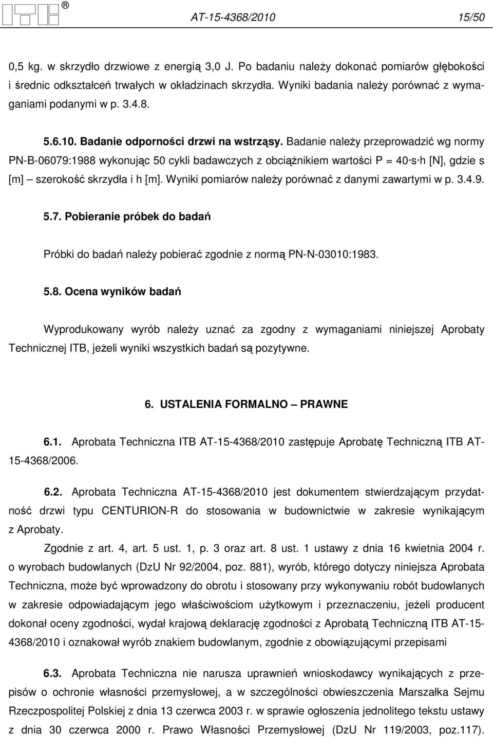 Badanie naleŝy przeprowadzić wg normy PN-B-06079:1988 wykonując 50 cykli badawczych z obciąŝnikiem wartości P = 40 s h [N], gdzie s [m] szerokość skrzydła i h [m].