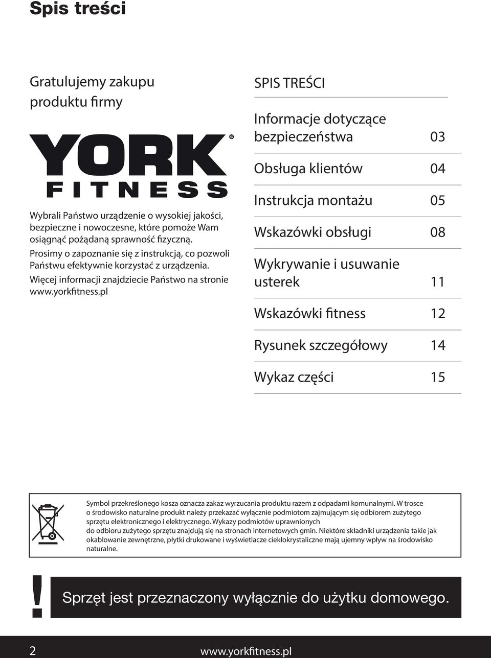 Więcej informacji znajdziecie Państwo na stronie Instrukcja montażu 05 Wskazówki obsługi 08 Wykrywanie i usuwanie usterek 11 Wskazówki fitness 12 Rysunek szczegółowy 14 Wykaz części 15 Symbol