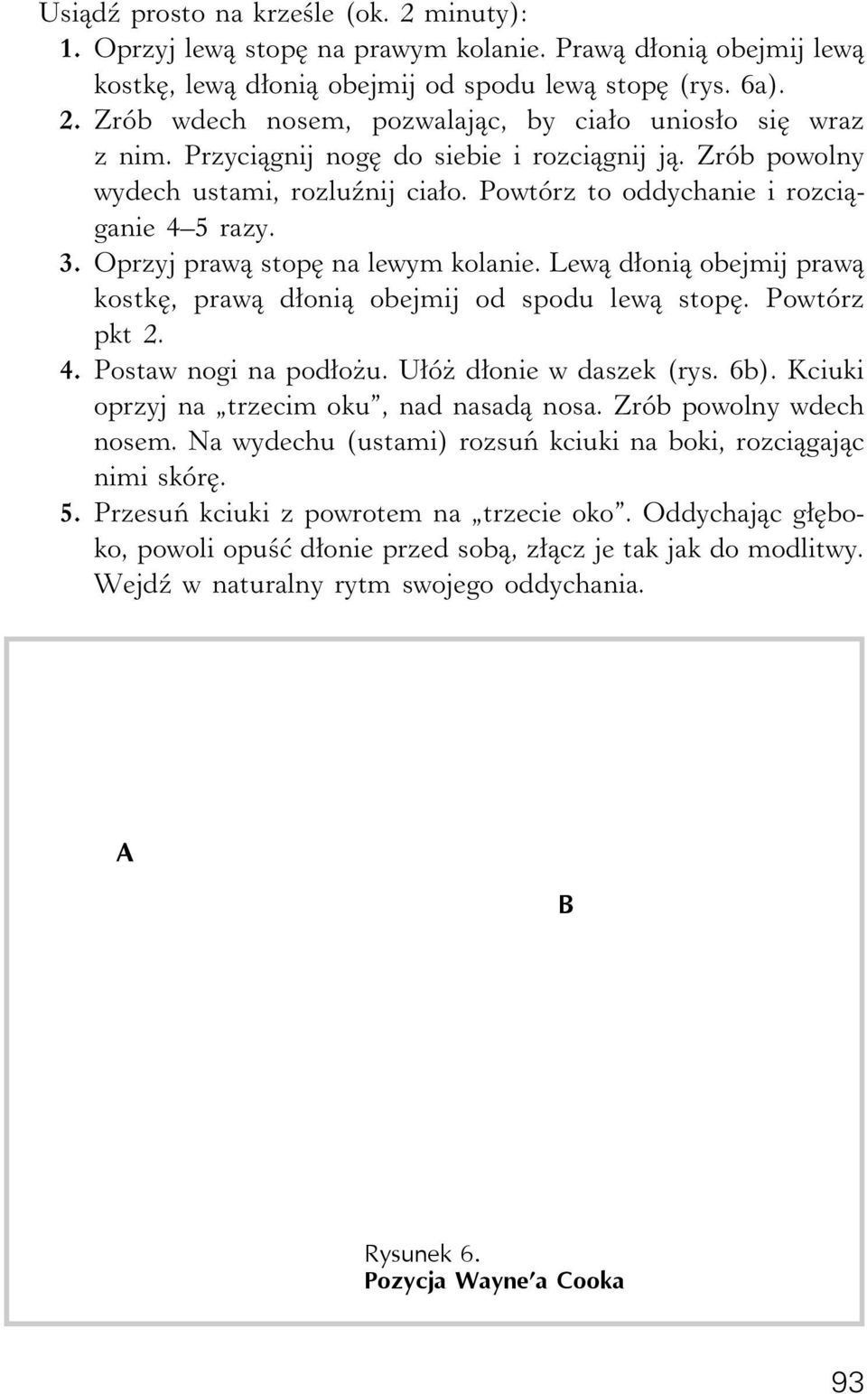 Lewą dłonią obejmij prawą kostkę, prawą dłonią obejmij od spodu lewą stopę. Powtórz pkt 2. 4. Postaw nogi na podłożu. Ułóż dłonie w daszek (rys. 6b). Kciuki oprzyj na trzecim oku, nad nasadą nosa.
