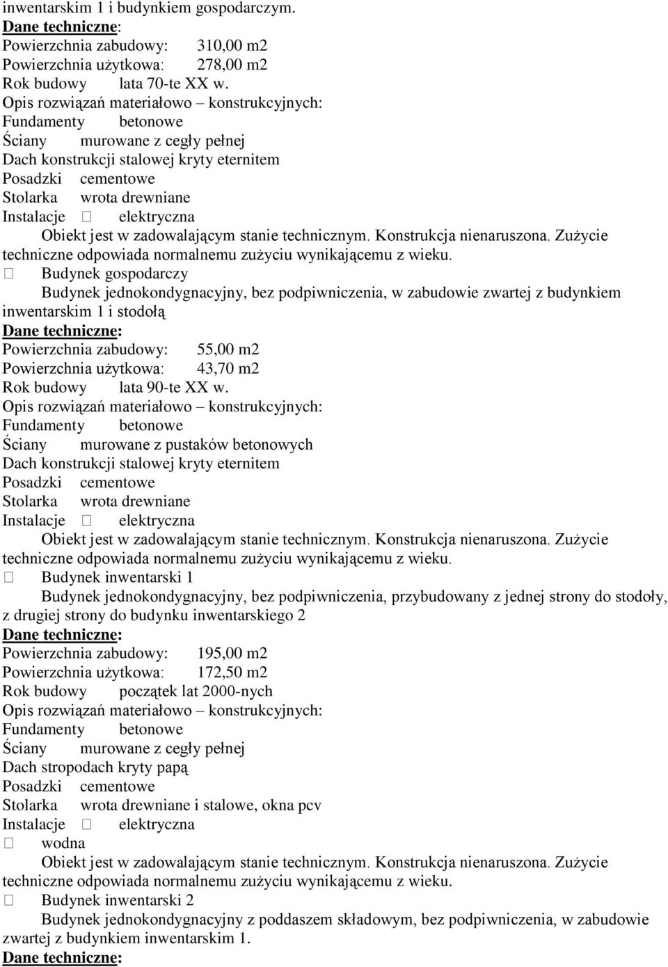 zabudowie zwartej z budynkiem inwentarskim 1 i stodołą Powierzchnia zabudowy: 55,00 m2 Powierzchnia użytkowa: 43,70 m2 Rok budowy lata 90-te XX w.