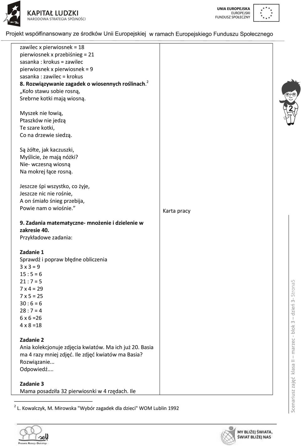 Są żółte, jak kaczuszki, Myślicie, że mają nóżki? Nie- wczesną wiosną Na mokrej łące rosną. Jeszcze śpi wszystko, co żyje, Jeszcze nic nie rośnie, A on śmiało śnieg przebija, Powie nam o wiośnie.