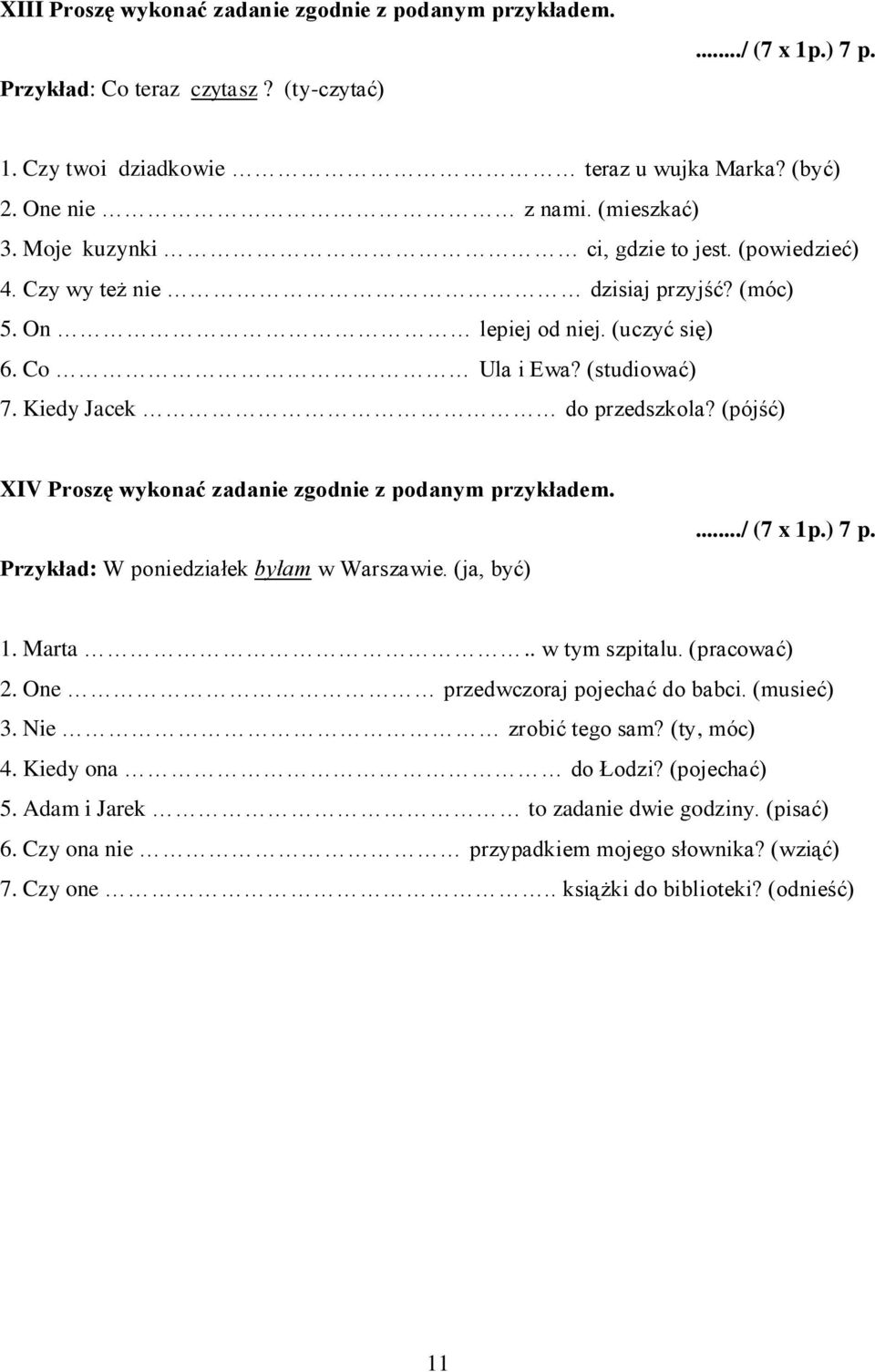 (pójść) XIV Proszę wykonać zadanie zgodnie z podanym przykładem. Przykład: W poniedziałek byłam w Warszawie. (ja, być).../ (7 x 1p.) 7 p. 1. Marta.. w tym szpitalu. (pracować) 2.