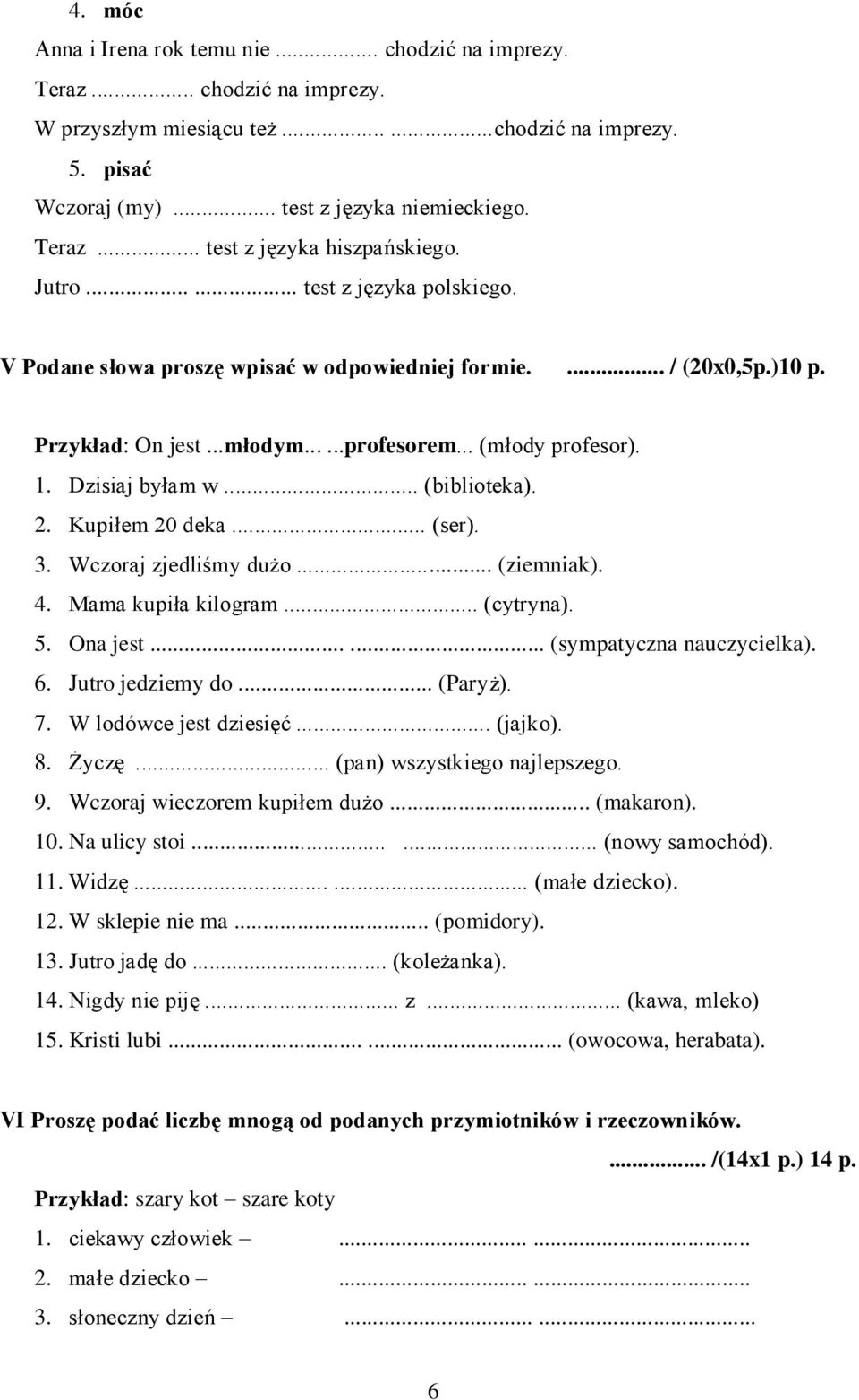 .. (biblioteka). 2. Kupiłem 20 deka... (ser). 3. Wczoraj zjedliśmy dużo... (ziemniak). 4. Mama kupiła kilogram... (cytryna). 5. Ona jest...... (sympatyczna nauczycielka). 6. Jutro jedziemy do.