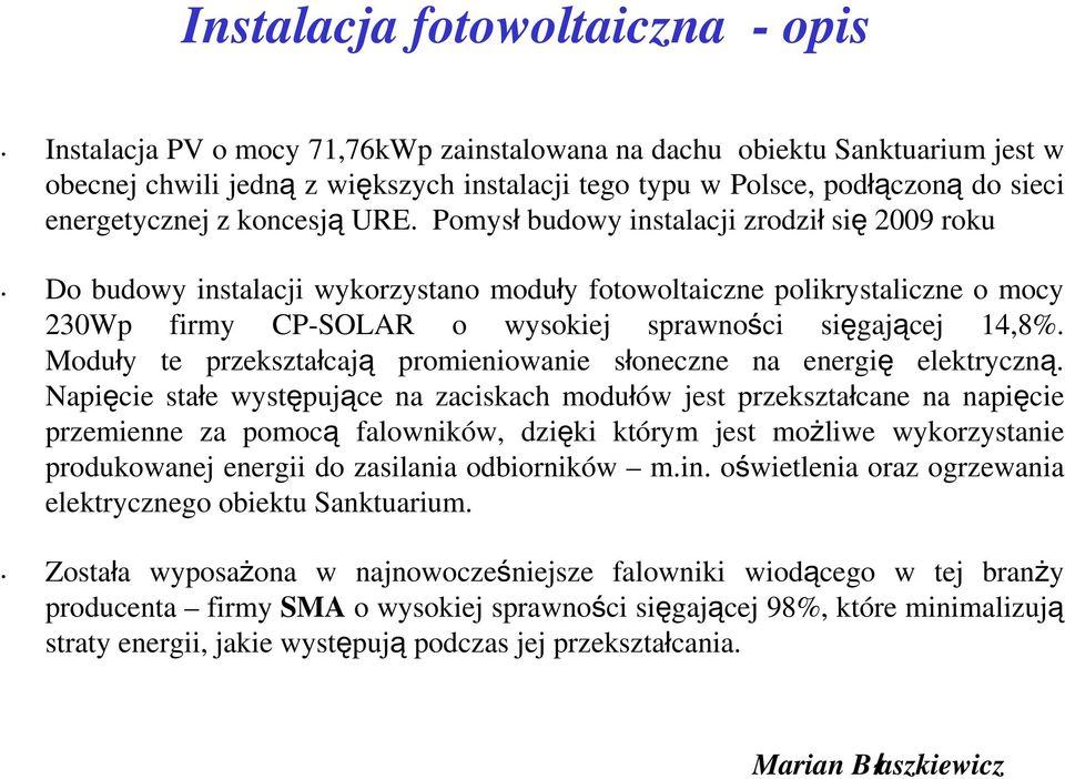 Pomysł budowy instalacji zrodził się 2009 roku Do budowy instalacji wykorzystano moduły fotowoltaiczne polikrystaliczne o mocy 230Wp firmy CP-SOLAR o wysokiej sprawności sięgającej 14,8%.