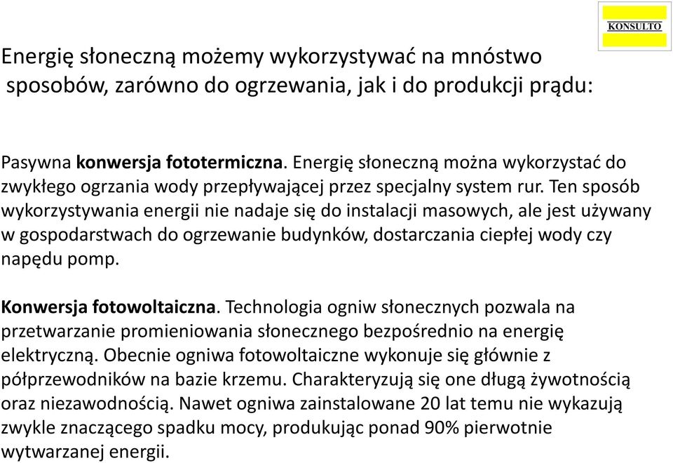 Ten sposób wykorzystywania energii nie nadaje się do instalacji masowych, ale jest używany w gospodarstwach do ogrzewanie budynków, dostarczania ciepłej wody czy napędu pomp. Konwersja fotowoltaiczna.