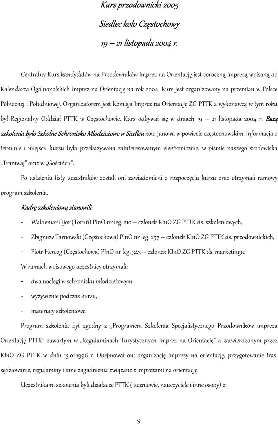 Kurs jest organizowany na przemian w Polsce Północnej i Południowej. Organizatorem jest Komisja Imprez na Orientację ZG PTTK a wykonawcą w tym roku był Regionalny Oddział PTTK w Częstochowie.