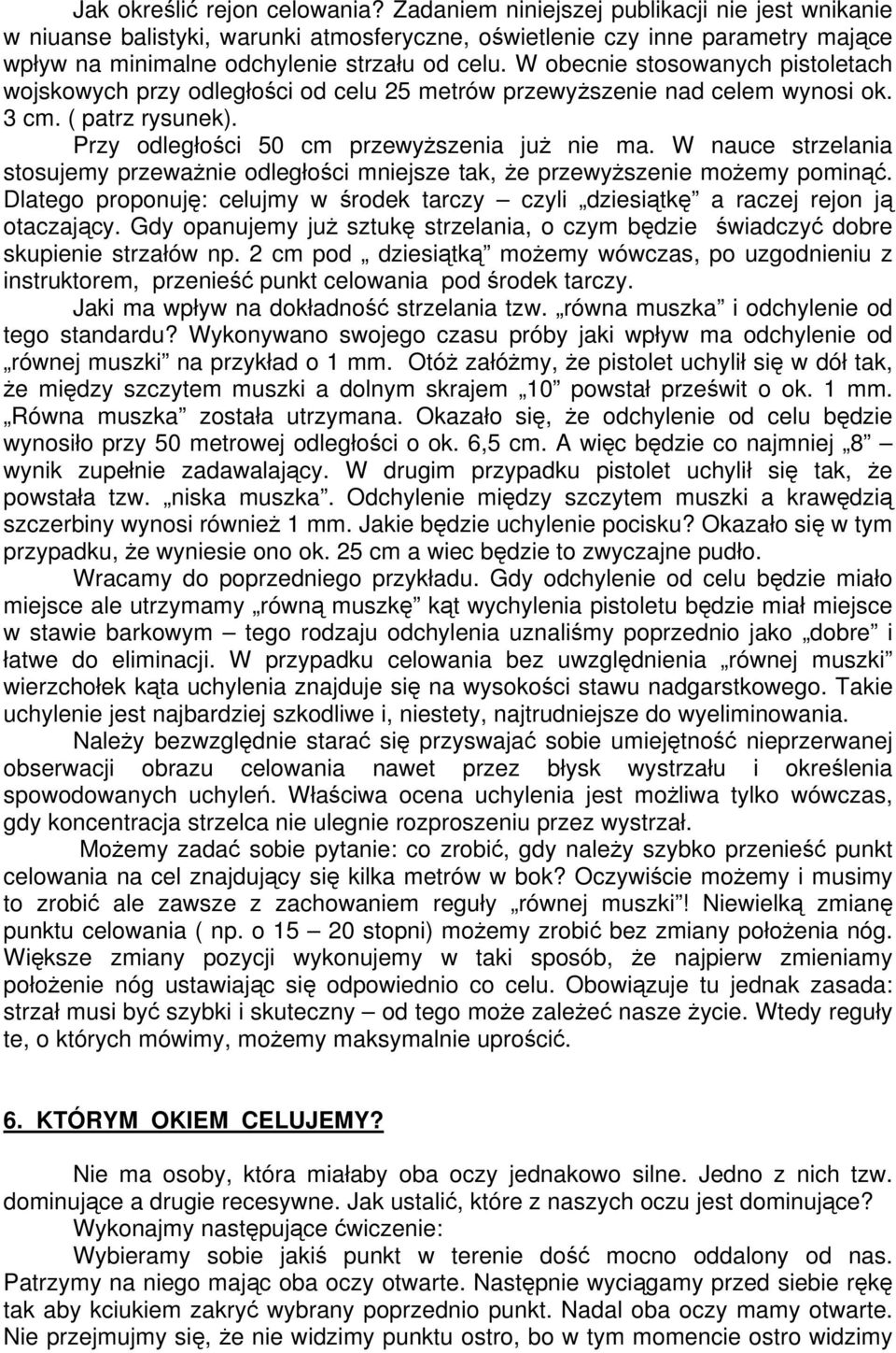 W obecnie stosowanych pistoletach wojskowych przy odległości od celu 25 metrów przewyższenie nad celem wynosi ok. 3 cm. ( patrz rysunek). Przy odległości 50 cm przewyższenia już nie ma.