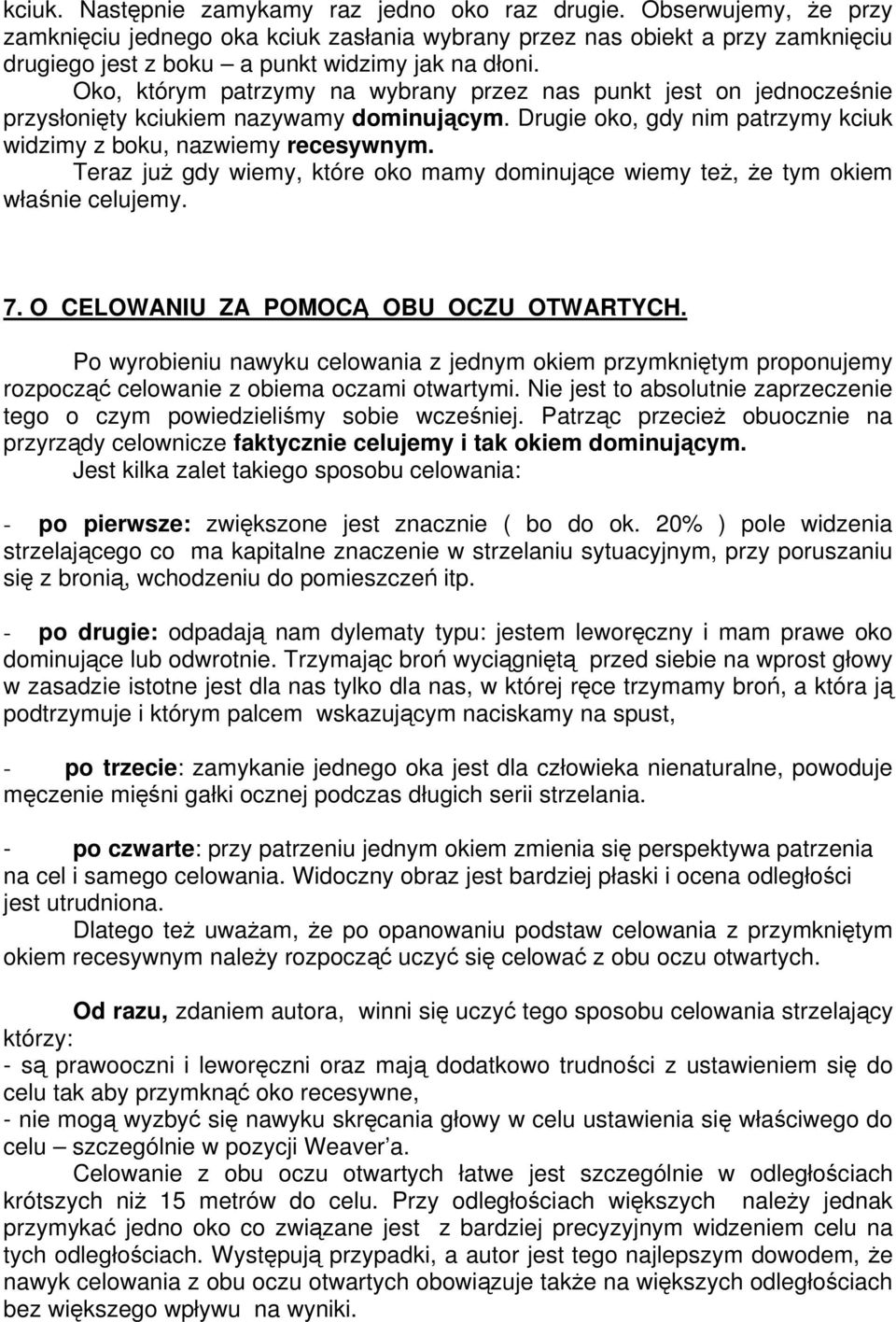 Oko, którym patrzymy na wybrany przez nas punkt jest on jednocześnie przysłonięty kciukiem nazywamy dominującym. Drugie oko, gdy nim patrzymy kciuk widzimy z boku, nazwiemy recesywnym.