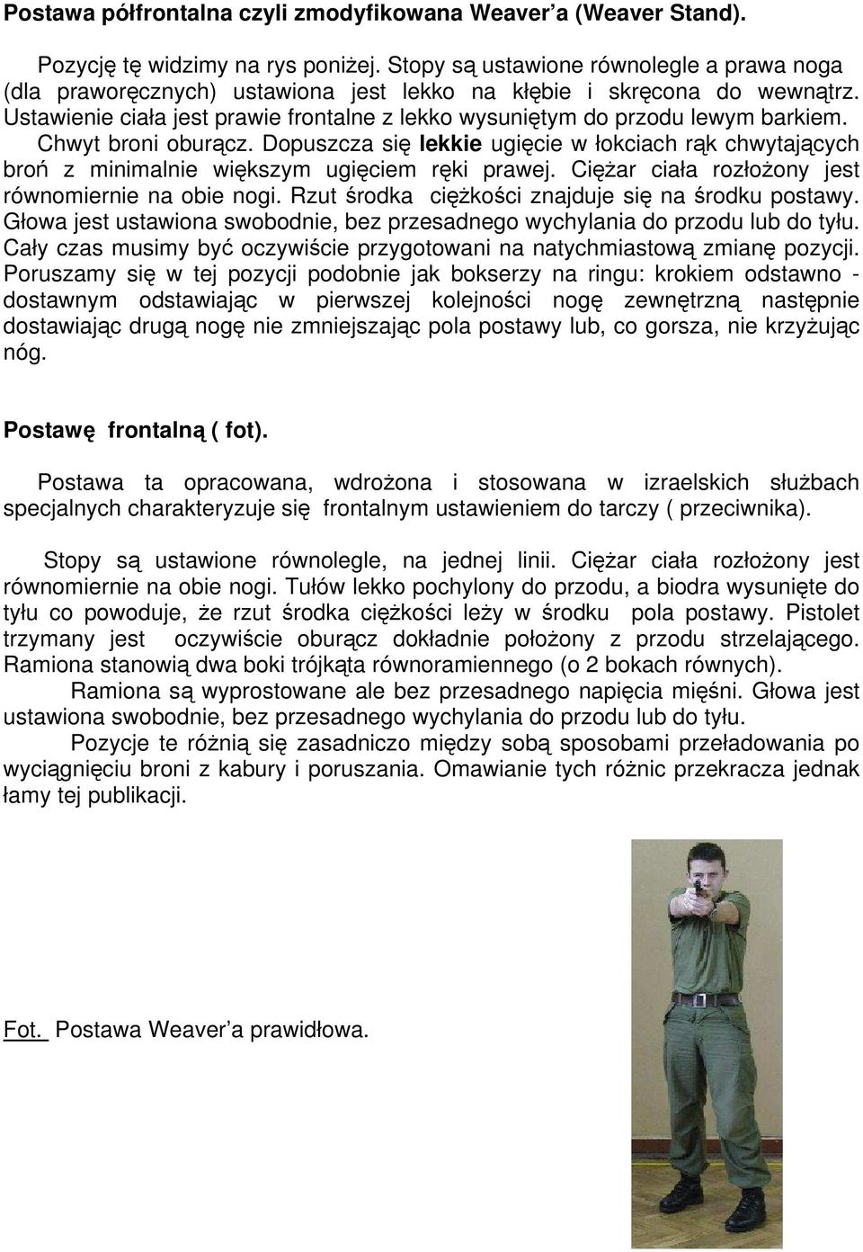Chwyt broni oburącz. Dopuszcza się lekkie ugięcie w łokciach rąk chwytających broń z minimalnie większym ugięciem ręki prawej. Ciężar ciała rozłożony jest równomiernie na obie nogi.