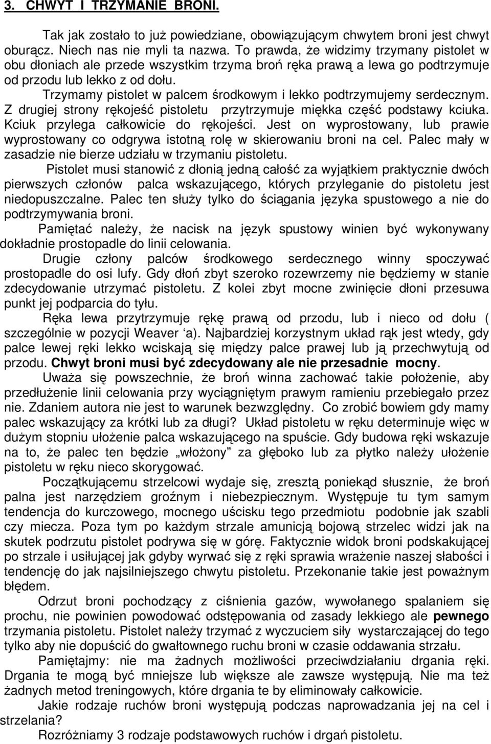 Trzymamy pistolet w palcem środkowym i lekko podtrzymujemy serdecznym. Z drugiej strony rękojeść pistoletu przytrzymuje miękka część podstawy kciuka. Kciuk przylega całkowicie do rękojeści.