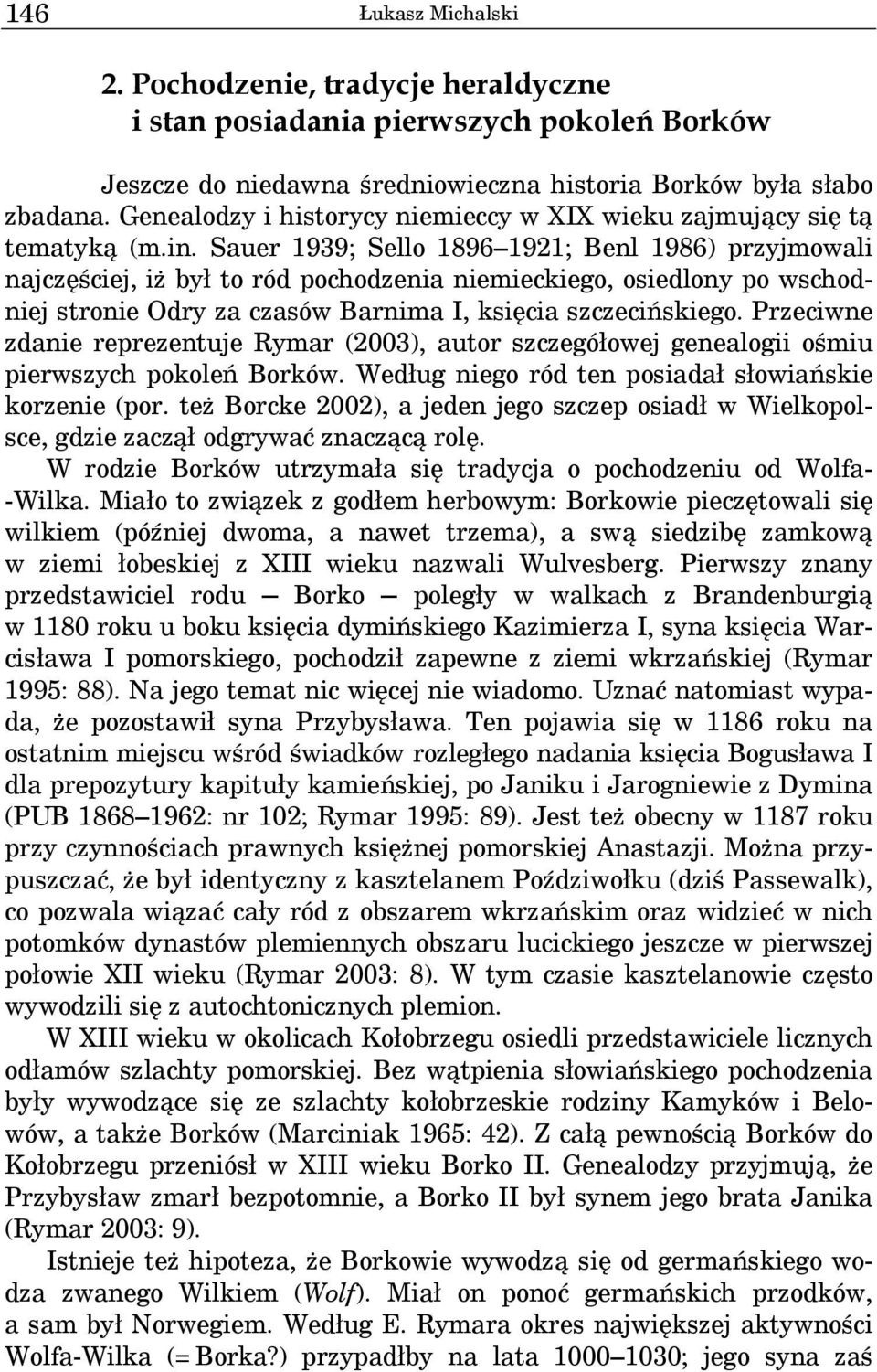 Sauer 1939; Sello 1896 1921; Benl 1986) przyjmowali najczęściej, iż był to ród pochodzenia niemieckiego, osiedlony po wschodniej stronie Odry za czasów Barnima I, księcia szczecińskiego.