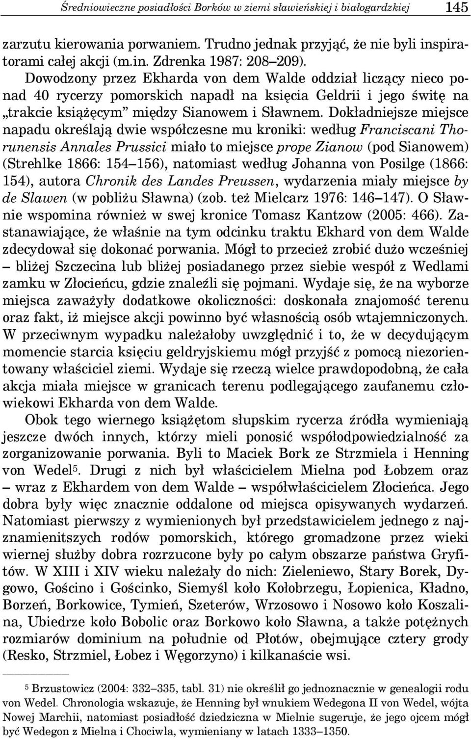 Dokładniejsze miejsce napadu określają dwie współczesne mu kroniki: według Franciscani Thorunensis Annales Prussici miało to miejsce prope Zianow (pod Sianowem) (Strehlke 1866: 154 156), natomiast